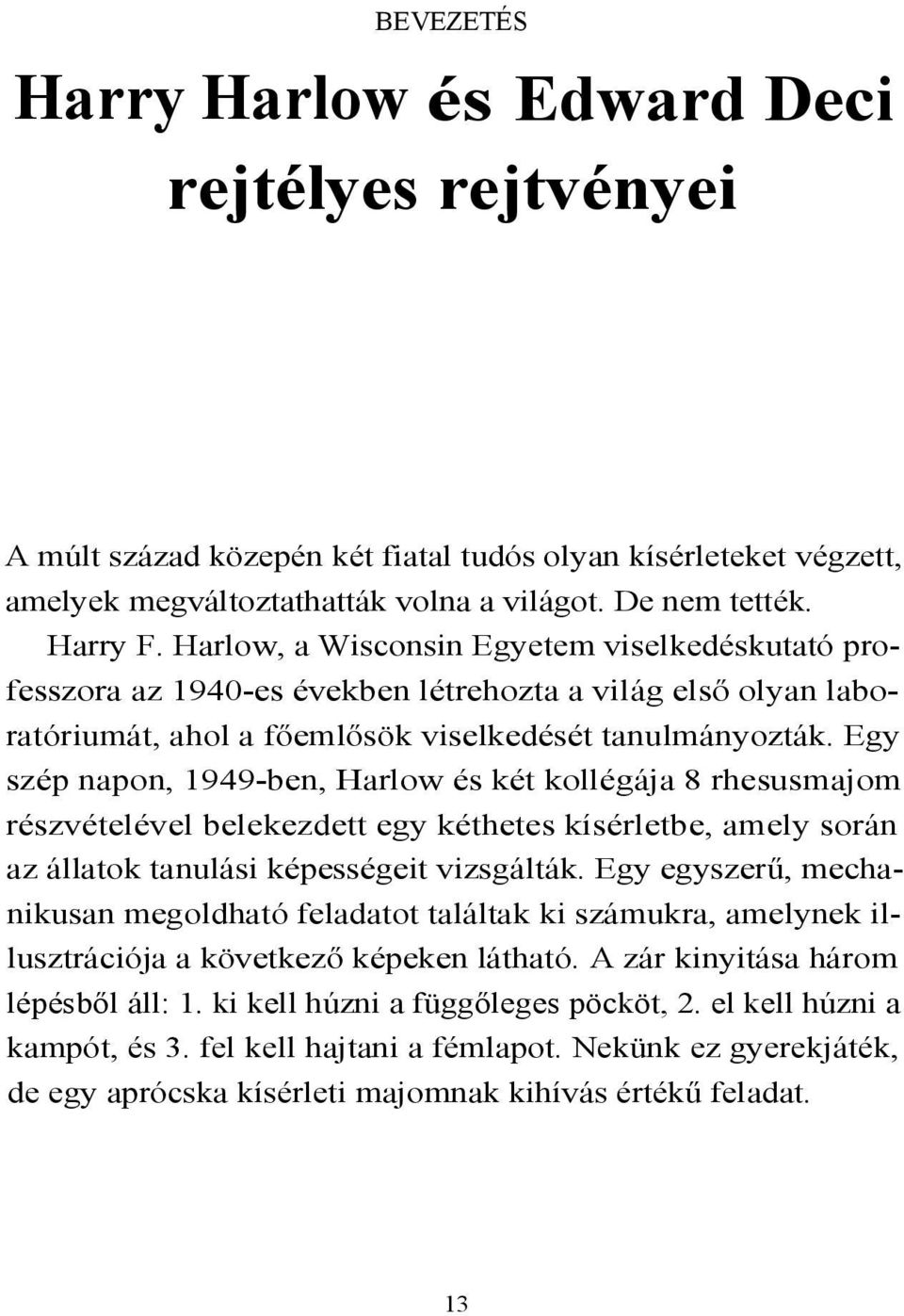 Egy szép napon, 1949-ben, Harlow és két kollégája 8 rhesusmajom részvételével belekezdett egy kéthetes kísérletbe, amely során az állatok tanulási képességeit vizsgálták.