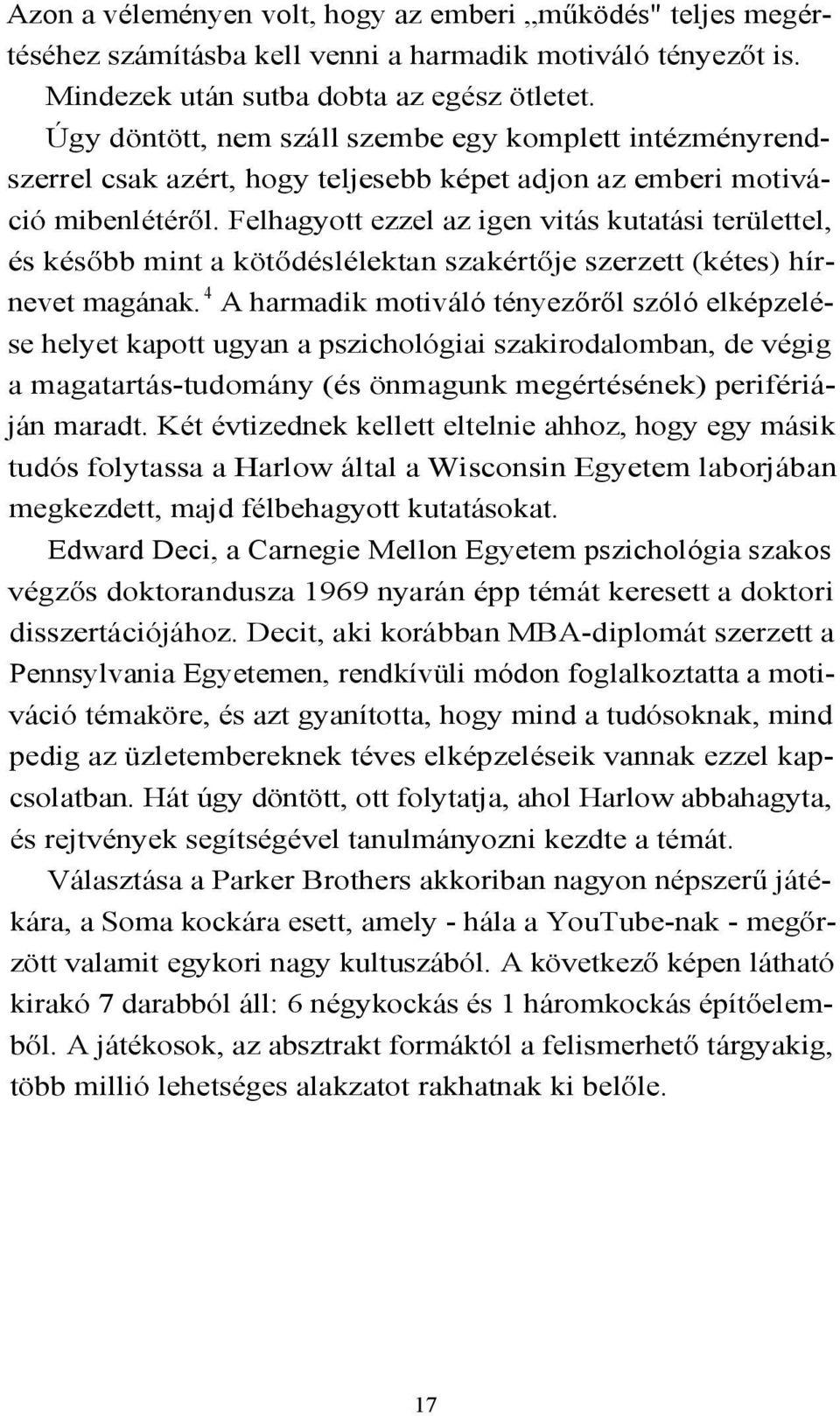 Felhagyott ezzel az igen vitás kutatási területtel, és később mint a kötődéslélektan szakértője szerzett (kétes) hírnevet magának.