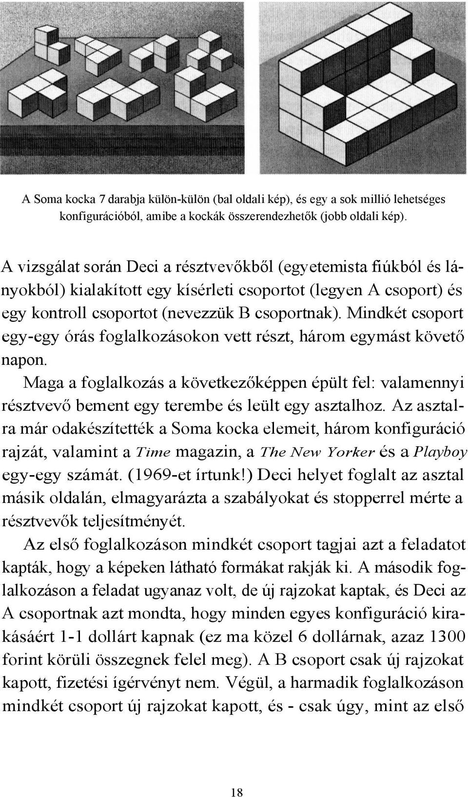 Mindkét csoport egy-egy órás foglalkozásokon vett részt, három egymást követő napon. Maga a foglalkozás a következőképpen épült fel: valamennyi résztvevő bement egy terembe és leült egy asztalhoz.