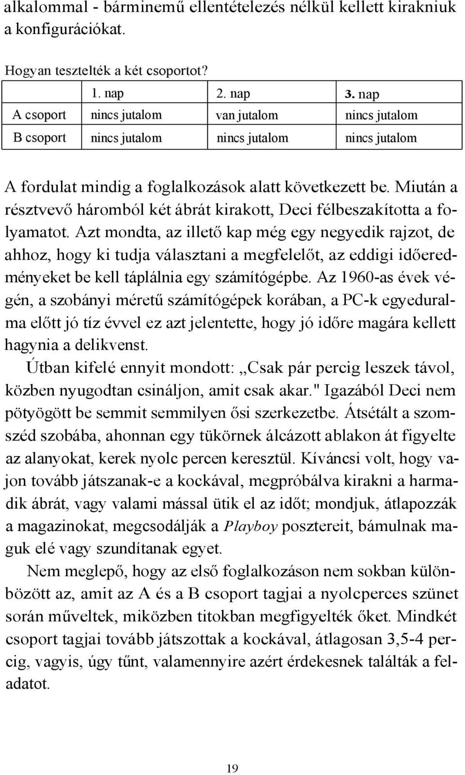 Miután a résztvevő háromból két ábrát kirakott, Deci félbeszakította a folyamatot.