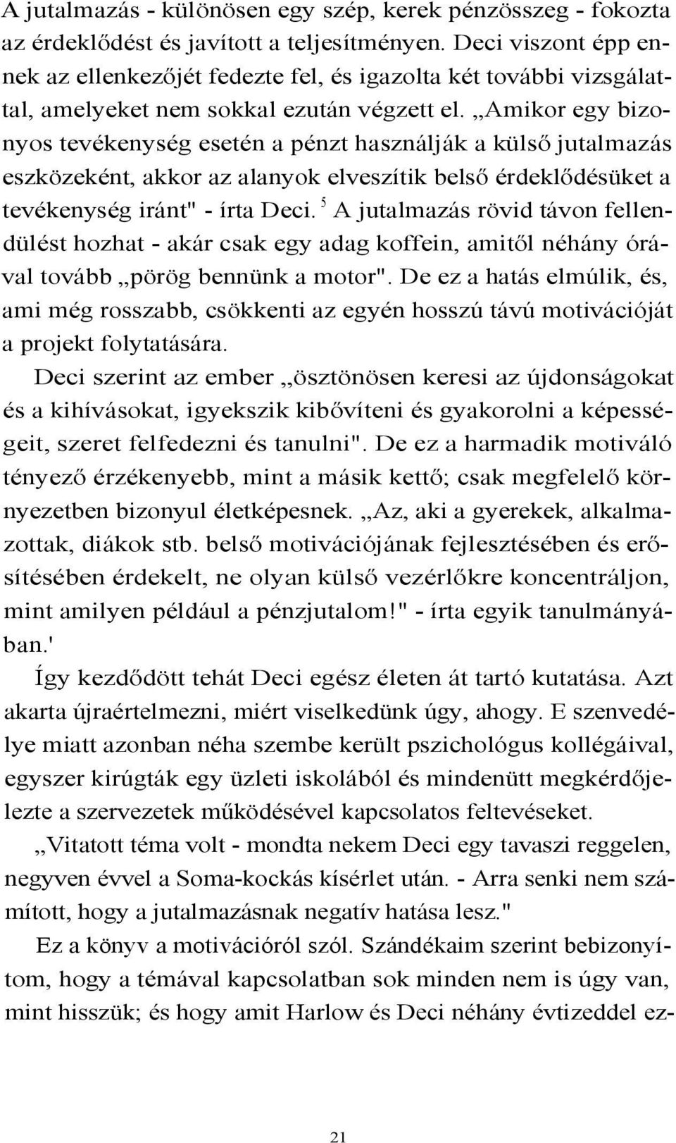 Amikor egy bizonyos tevékenység esetén a pénzt használják a külső jutalmazás eszközeként, akkor az alanyok elveszítik belső érdeklődésüket a tevékenység iránt" - írta Deci.