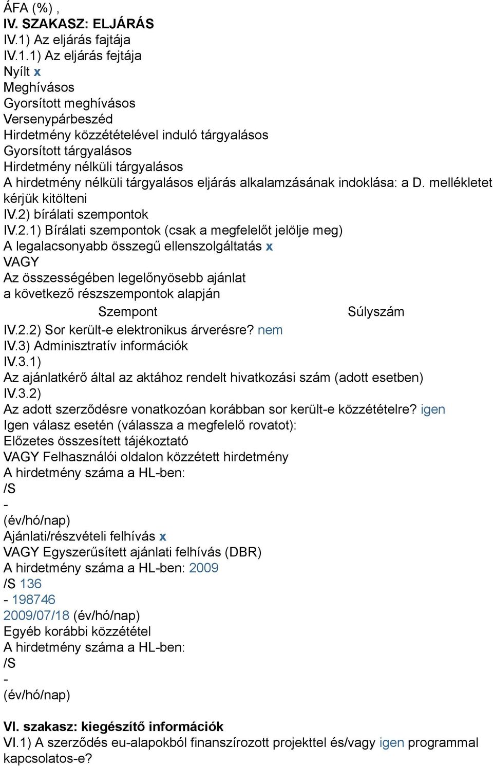 1) Az eljárás fejtája Nyílt x Meghívásos Gyorsított meghívásos Versenypárbeszéd Hirdetmény közzétételével induló tárgyalásos Gyorsított tárgyalásos Hirdetmény nélküli tárgyalásos A hirdetmény nélküli