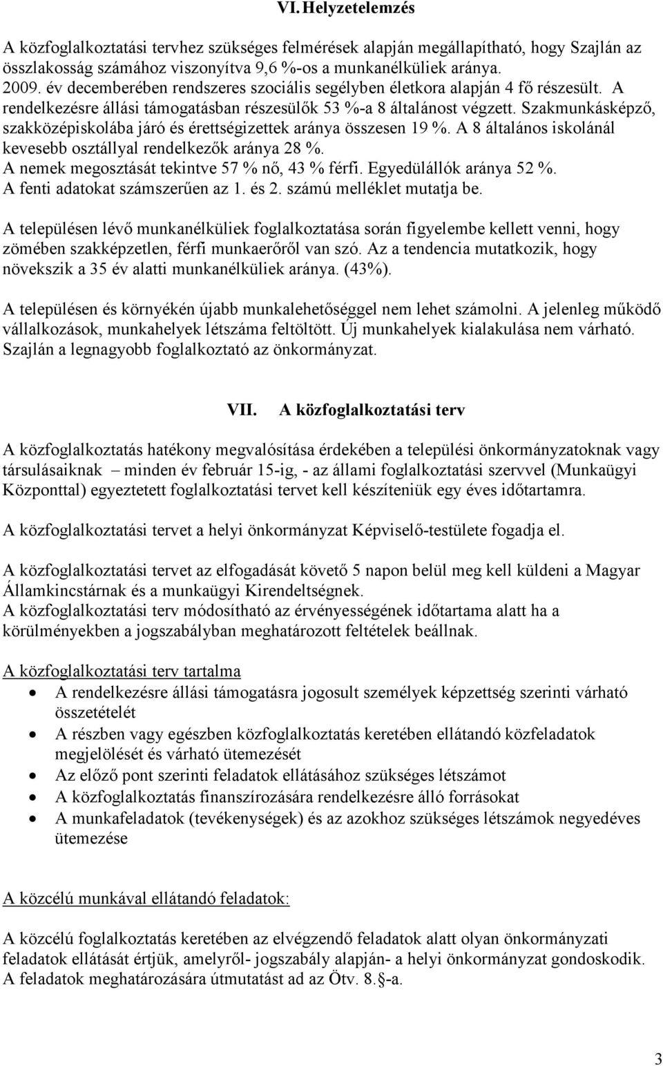 Szakmunkásképzı, szakközépiskolába járó és érettségizettek aránya összesen 9 %. A 8 általános iskolánál kevesebb osztállyal rendelkezık aránya 28 %. A nemek megosztását tekintve 57 % nı, 43 % férfi.