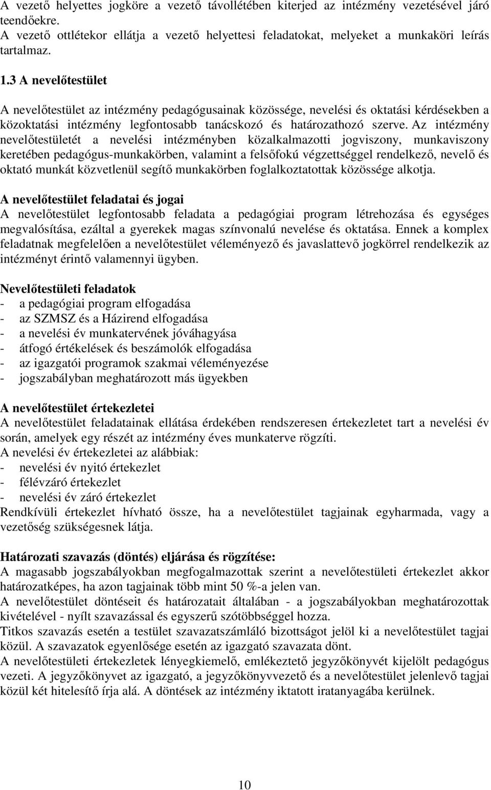 Az intézmény nevelőtestületét a nevelési intézményben közalkalmazotti jogviszony, munkaviszony keretében pedagógus-munkakörben, valamint a felsőfokú végzettséggel rendelkező, nevelő és oktató munkát