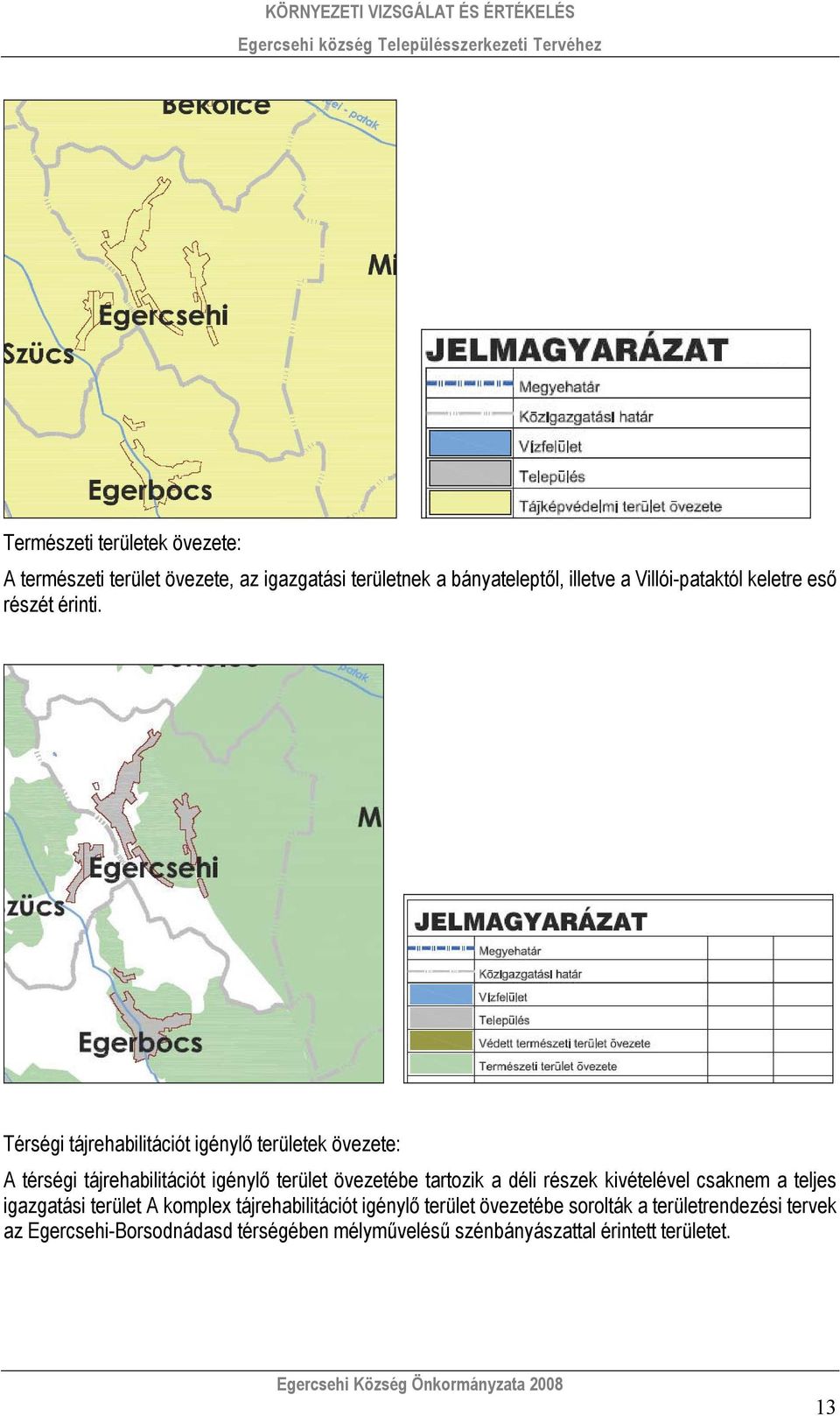 Térségi tájrehabilitációt igénylő területek övezete: A térségi tájrehabilitációt igénylő terület övezetébe tartozik a déli