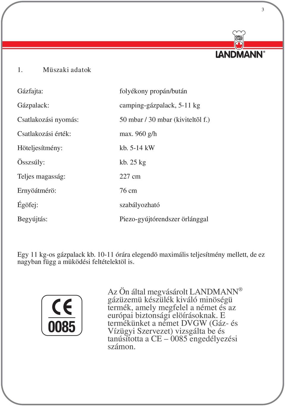 25 kg 227 cm 76 cm szabályozható Piezo-gyújtórendszer örlánggal Egy 11 kg-os gázpalack kb.