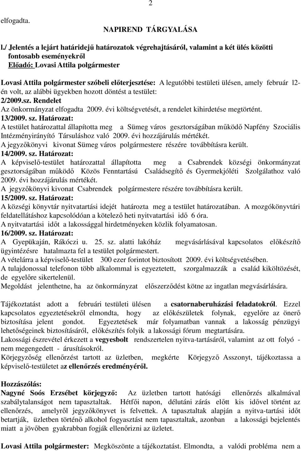 A legutóbbi testületi ülésen, amely február l2- én volt, az alábbi ügyekben hozott döntést a testület: 2/2009.sz. Rendelet Az önkormányzat elfogadta 2009.