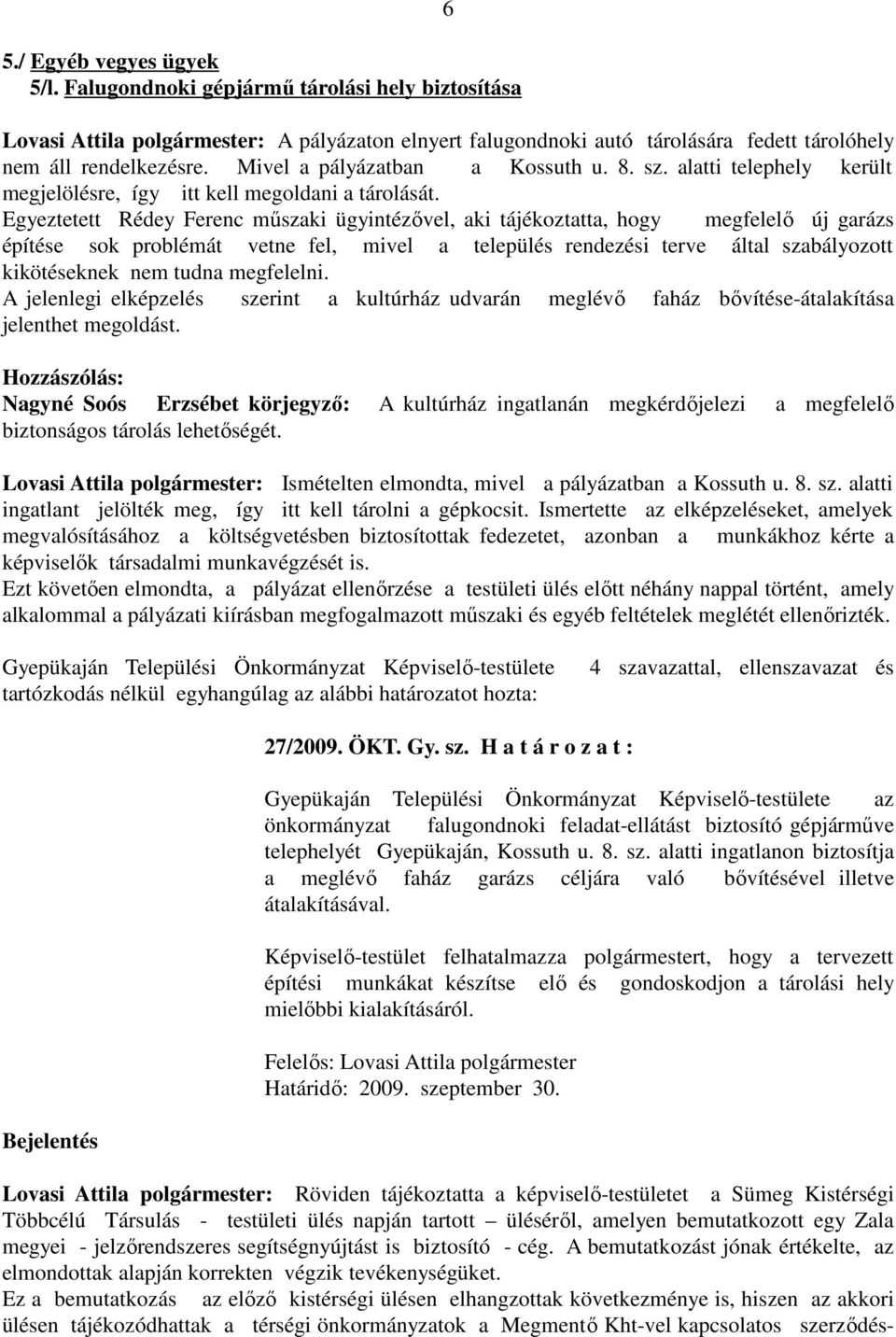 Egyeztetett Rédey Ferenc műszaki ügyintézővel, aki tájékoztatta, hogy megfelelő új garázs építése sok problémát vetne fel, mivel a település rendezési terve által szabályozott kikötéseknek nem tudna