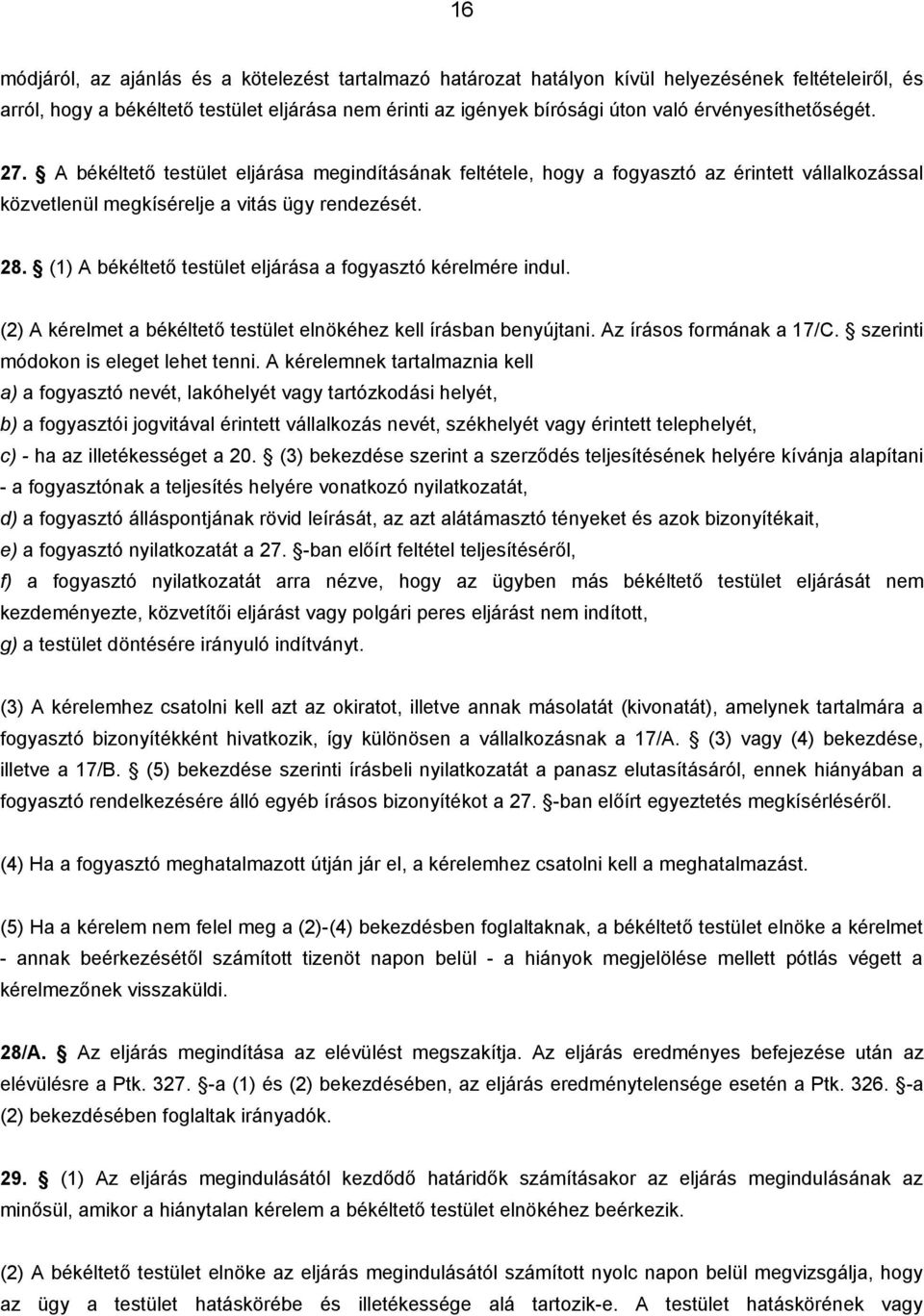 (1) A békéltető testület eljárása a fogyasztó kérelmére indul. (2) A kérelmet a békéltető testület elnökéhez kell írásban benyújtani. Az írásos formának a 17/C. szerinti módokon is eleget lehet tenni.
