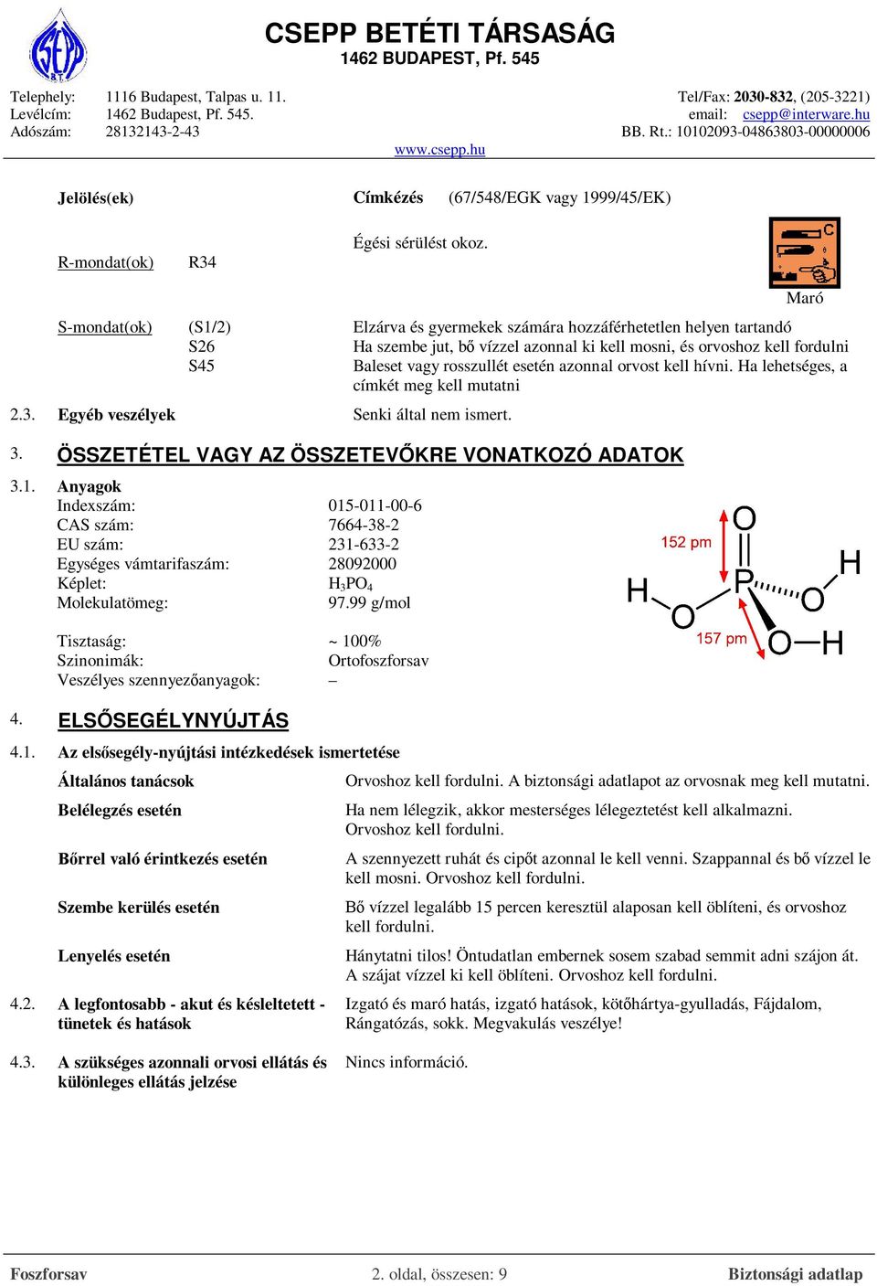 azonnal orvost kell hívni. Ha lehetséges, a címkét meg kell mutatni 2.3. Egyéb veszélyek Senki által nem ismert. 3. ÖSSZETÉTEL VAGY AZ ÖSSZETEVŐKRE VONATKOZÓ ADATOK 3.1.