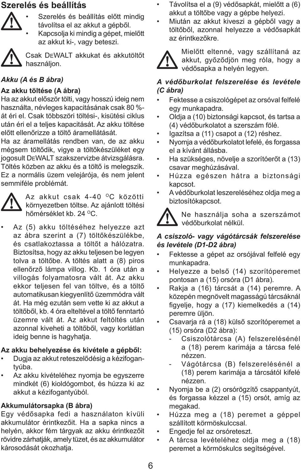 Csak többszöri töltési-, kisütési ciklus után éri el a teljes kapacitását. Az akku töltése előtt ellenőrizze a töltő áramellátását.