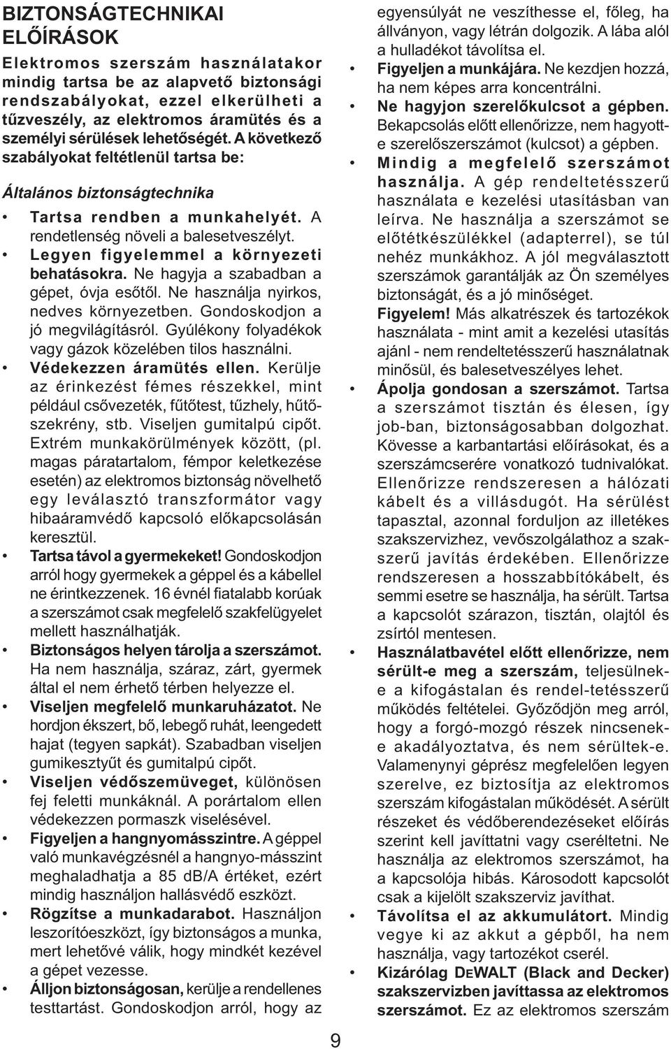 Legyen figyelemmel a környezeti behatásokra. Ne hagyja a szabadban a gépet, óvja esőtől. Ne használja nyirkos, nedves környezetben. Gondoskodjon a jó megvilágításról.