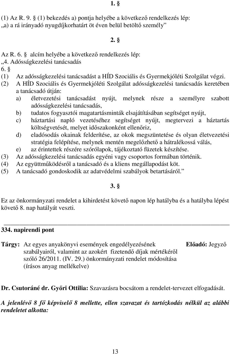 (2) A HÍD Szociális és Gyermekjóléti Szolgálat adósságkezelési tanácsadás keretében a tanácsadó útján: a) életvezetési tanácsadást nyújt, melynek része a személyre szabott adósságkezelési tanácsadás,