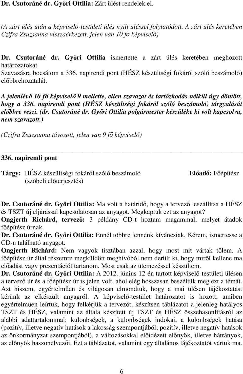 napirendi pont (HÉSZ készültségi fokáról szóló beszámoló) elıbbrehozatalát. A jelenlévı 10 fı képviselı 9 mellette, ellen szavazat és tartózkodás nélkül úgy döntött, hogy a 336.