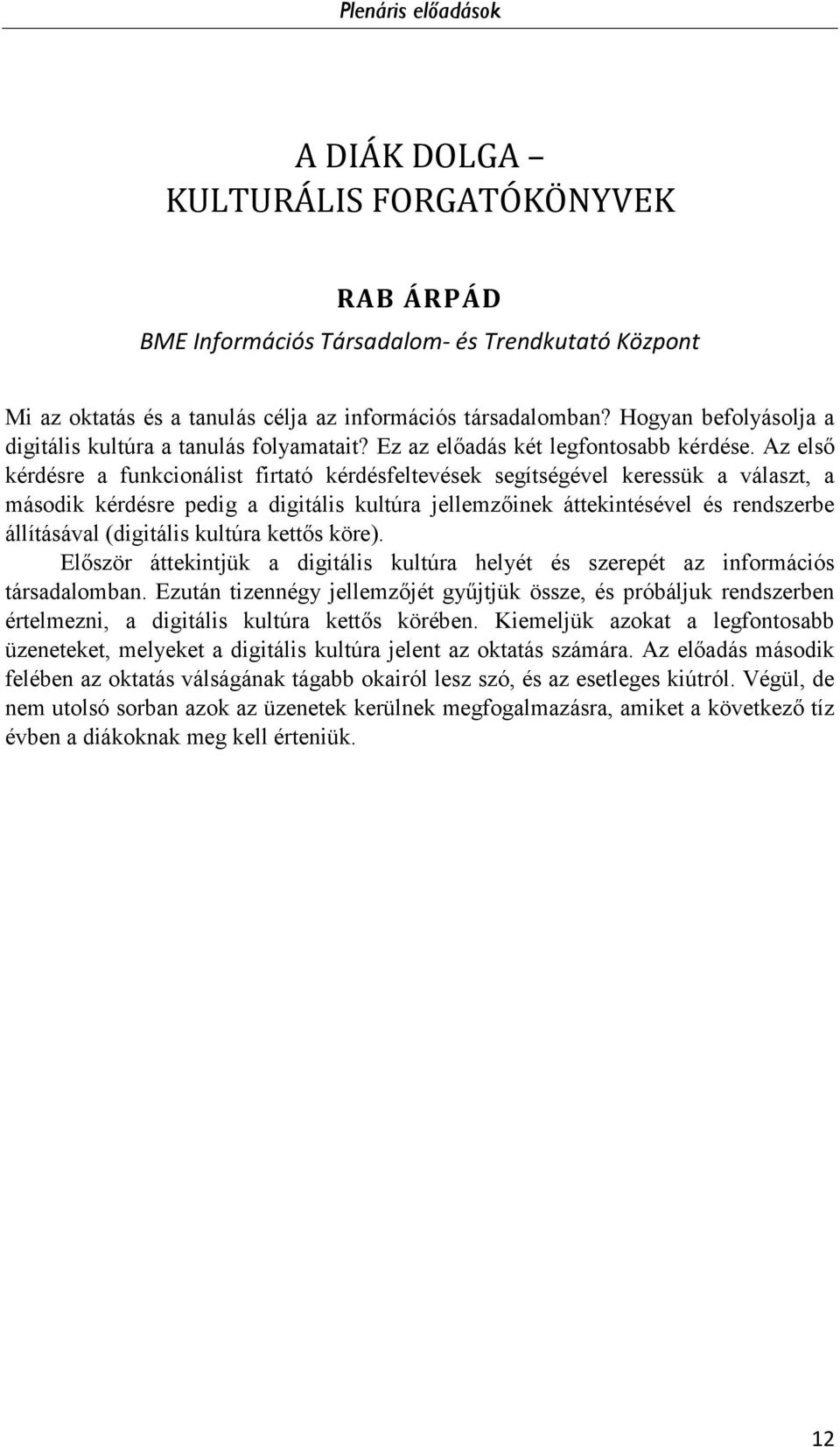 Az első kérdésre a funkcionálist firtató kérdésfeltevések segítségével keressük a választ, a második kérdésre pedig a digitális kultúra jellemzőinek áttekintésével és rendszerbe állításával