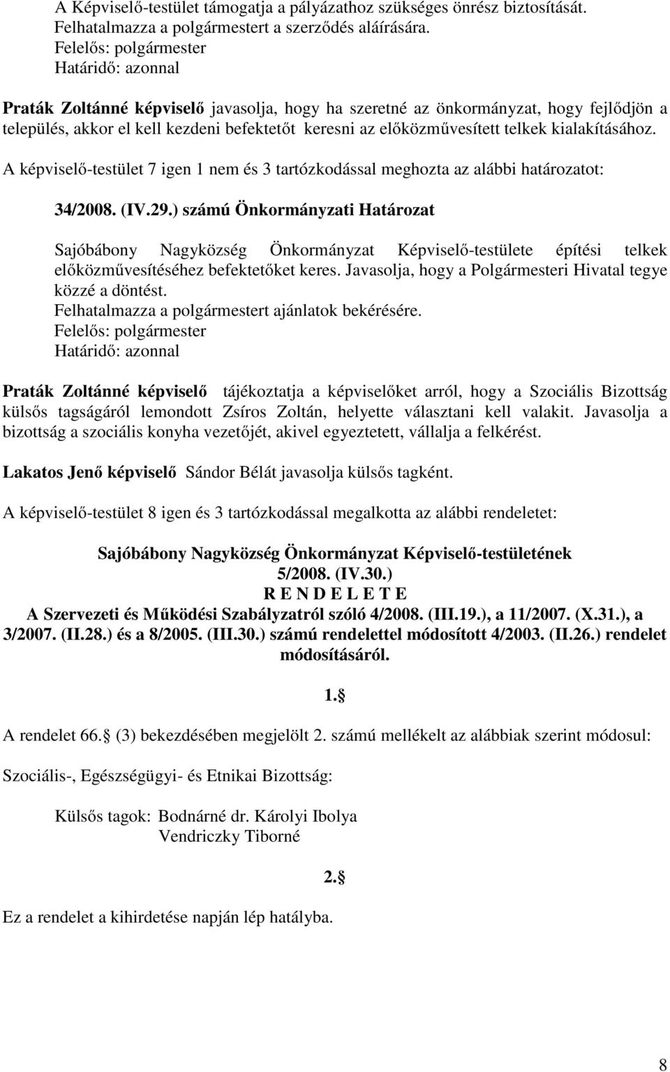 A képviselő-testület 7 igen 1 nem és 3 tartózkodással meghozta az alábbi határozatot: 34/2008. (IV.29.