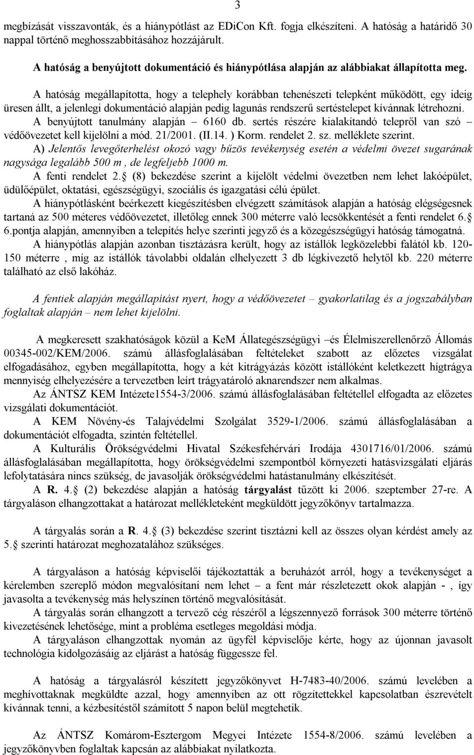 A hatóság megállapította, hogy a telephely korábban tehenészeti telepként működött, egy ideig üresen állt, a jelenlegi dokumentáció alapján pedig lagunás rendszerű sertéstelepet kívánnak létrehozni.