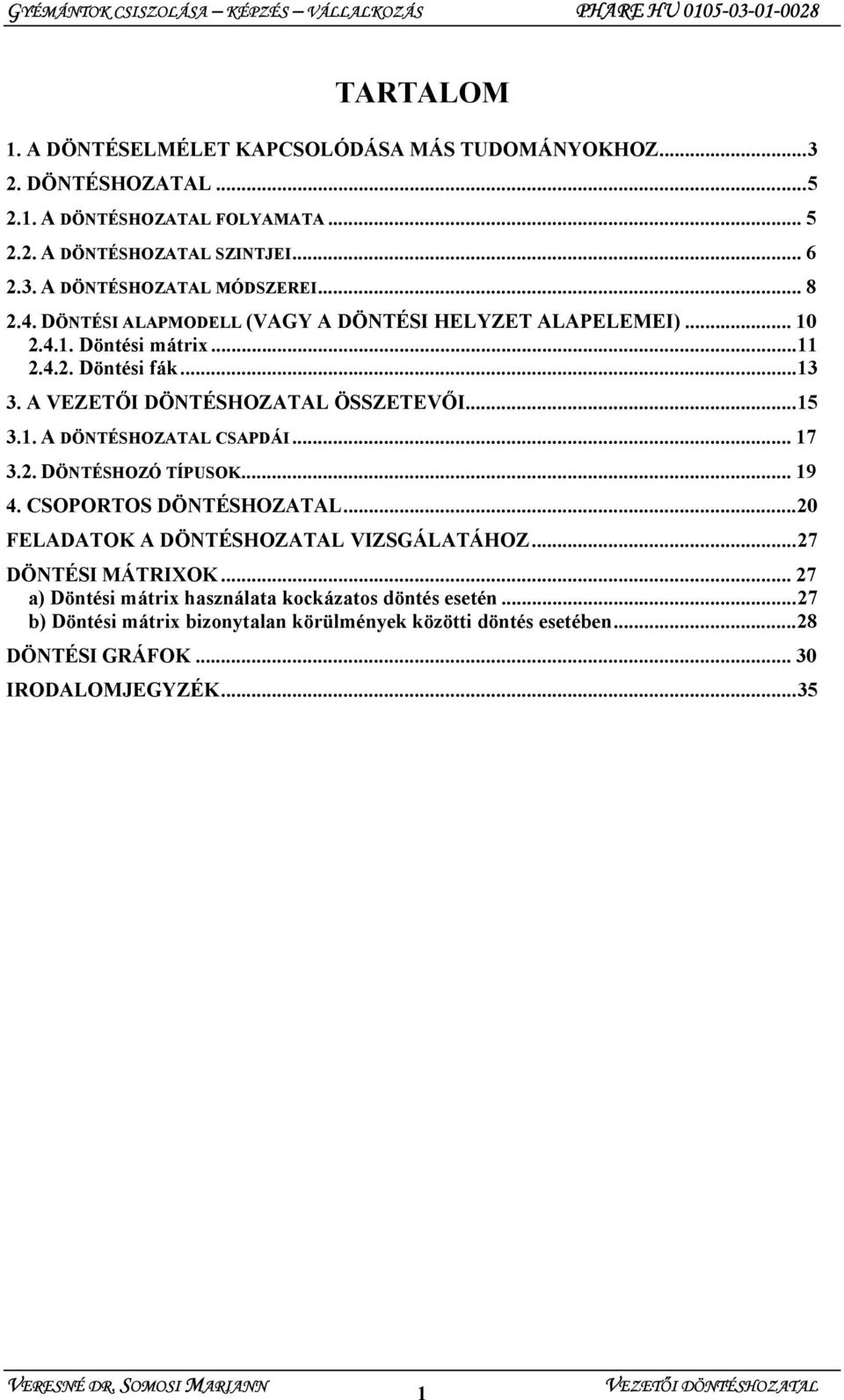 .. 17 3.2. DÖNTÉSHOZÓ TÍPUSOK... 19 4. CSOPORTOS DÖNTÉSHOZATAL...20 FELADATOK A DÖNTÉSHOZATAL VIZSGÁLATÁHOZ...27 DÖNTÉSI MÁTRIXOK.
