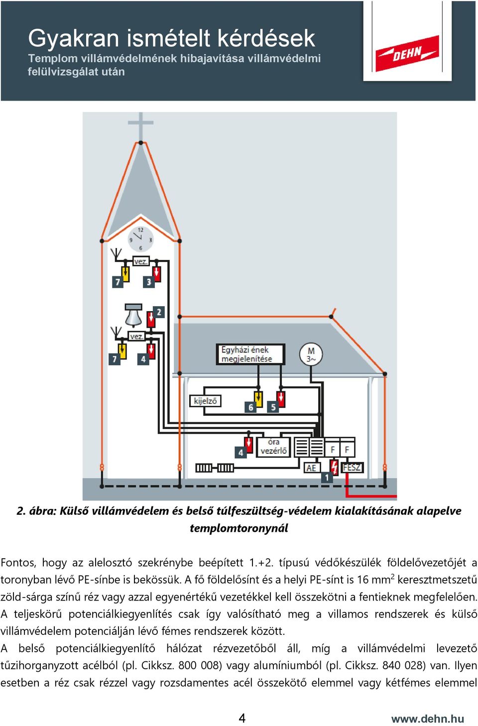 A fő földelősínt és a helyi PE-sínt is 16 mm 2 keresztmetszetű zöld-sárga színű réz vagy azzal egyenértékű vezetékkel kell összekötni a fentieknek megfelelően.