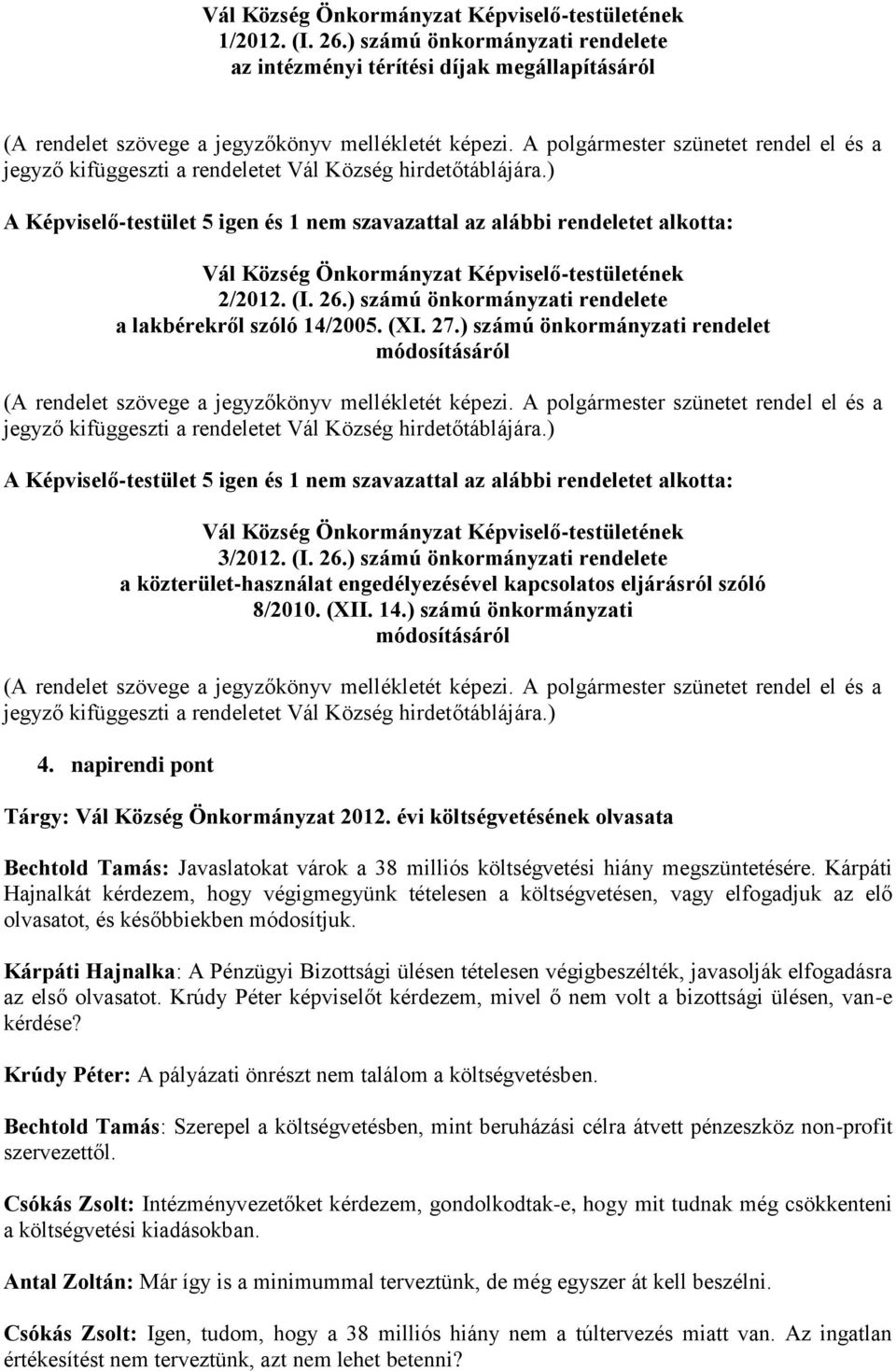 ) A Képviselő-testület 5 igen és 1 nem szavazattal az alábbi rendeletet alkotta: Vál Község Önkormányzat 2/2012. (I. 26.) számú önkormányzati rendelete a lakbérekről szóló 14/2005. (XI. 27.