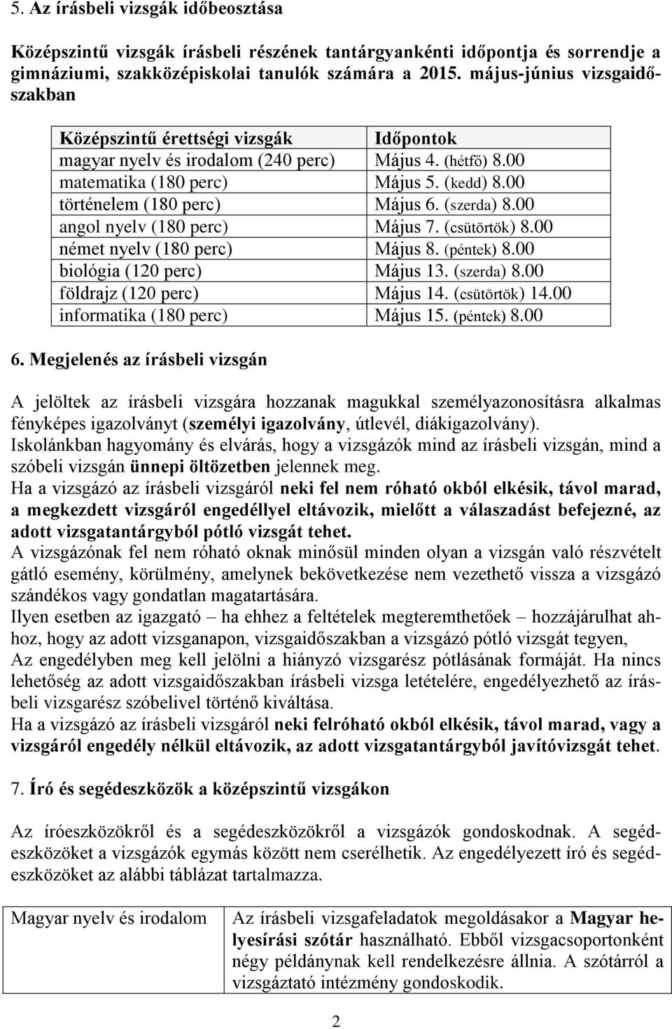 00 történelem (180 perc) Május 6. (szerda) 8.00 angol nyelv (180 perc) Május 7. (csütörtök) 8.00 német nyelv (180 perc) Május 8. (péntek) 8.00 biológia (120 perc) Május 13. (szerda) 8.00 földrajz (120 perc) Május 14.