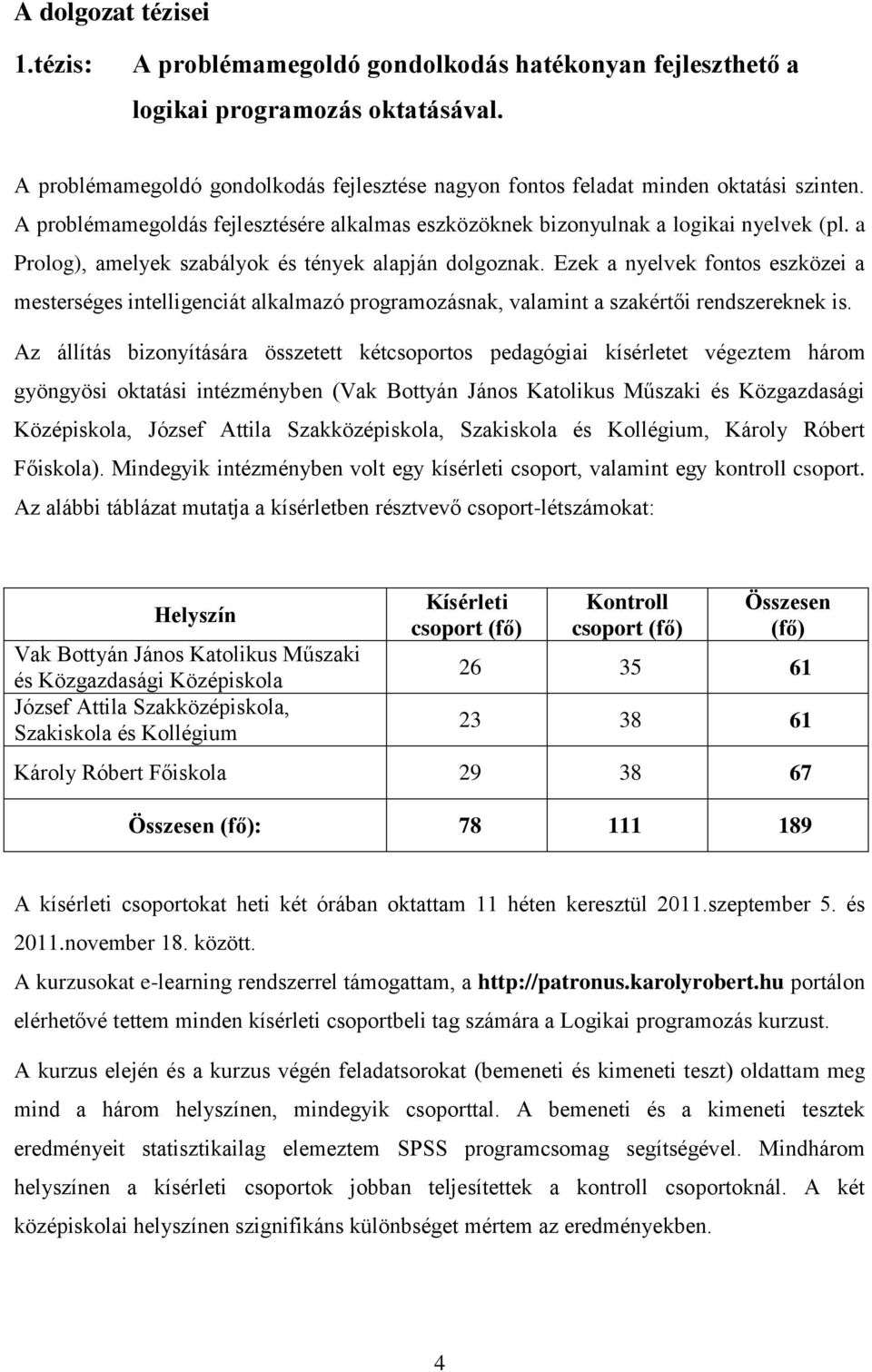 a Prolog), amelyek szabályok és tények alapján dolgoznak. Ezek a nyelvek fontos eszközei a mesterséges intelligenciát alkalmazó programozásnak, valamint a szakértői rendszereknek is.