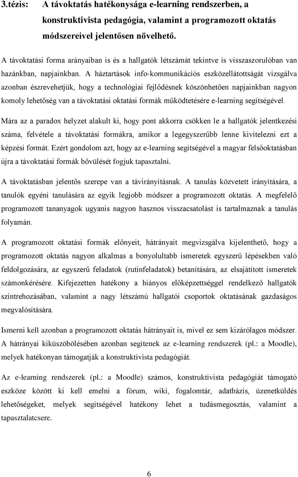 A háztartások info-kommunikációs eszközellátottságát vizsgálva azonban észrevehetjük, hogy a technológiai fejlődésnek köszönhetően napjainkban nagyon komoly lehetőség van a távoktatási oktatási