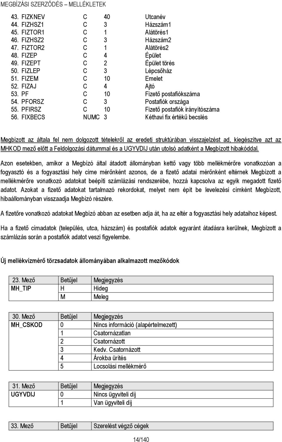 FIXBECS NUMC 3 Kéthavi fix értékű becslés Megbízott az általa fel nem dolgozott tételekről az eredeti struktúrában visszajelzést ad, kiegészítve azt az MHKOD mező előtt a Feldolgozási dátummal és a