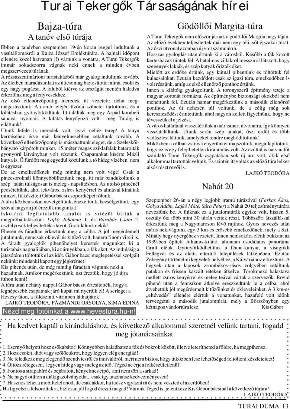 A rózsaszentmártoni turistaházból már gyalog indultunk tovább. Az életben maradásunkat az úticsomag biztosította: alma, csoki és egy nagy pogácsa.