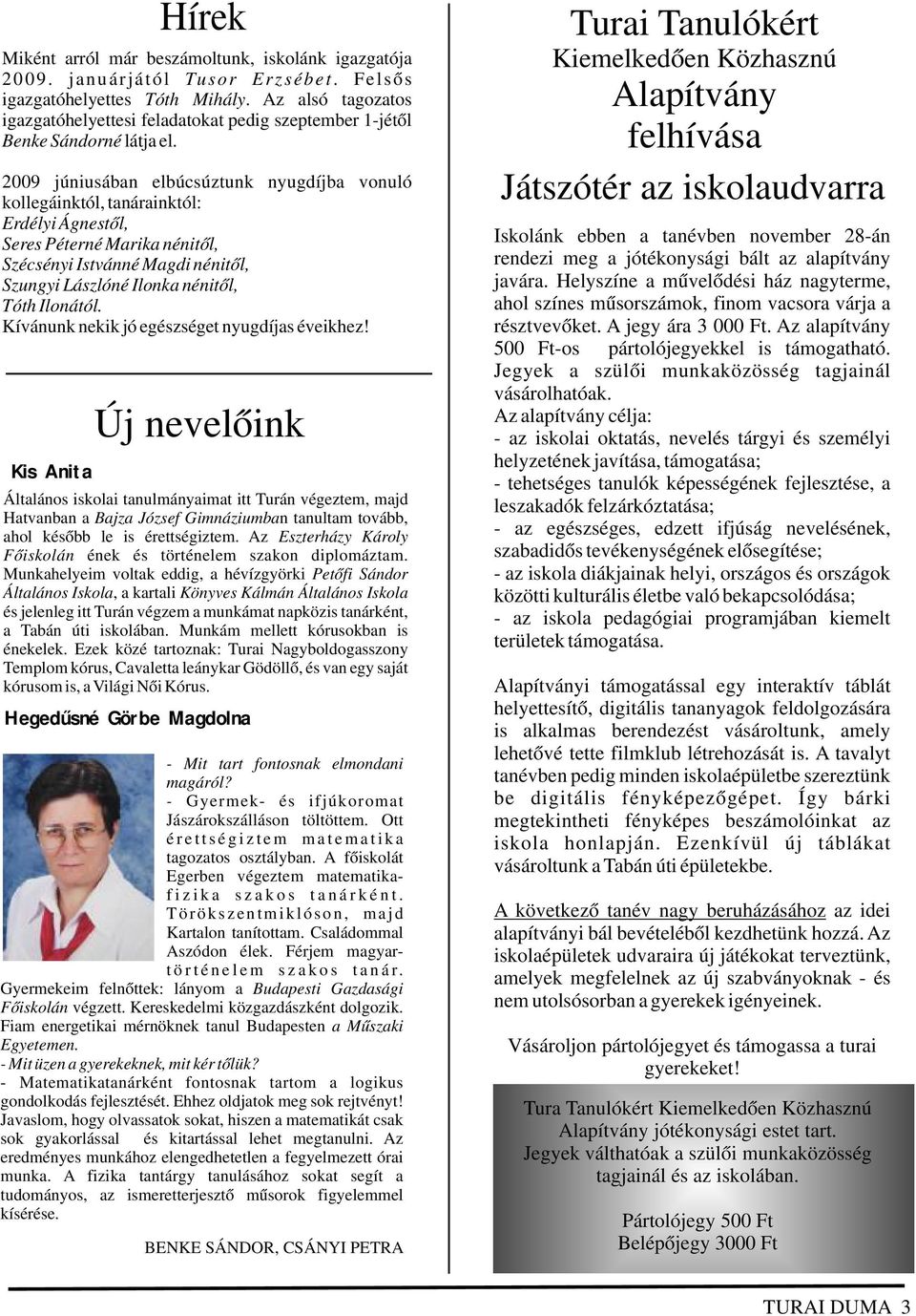 2009 júniusában elbúcsúztunk nyugdíjba vonuló kollegáinktól, tanárainktól: Erdélyi Ágnestől, Seres Péterné Marika nénitől, Szécsényi Istvánné Magdi nénitől, Szungyi Lászlóné Ilonka nénitől, Tóth
