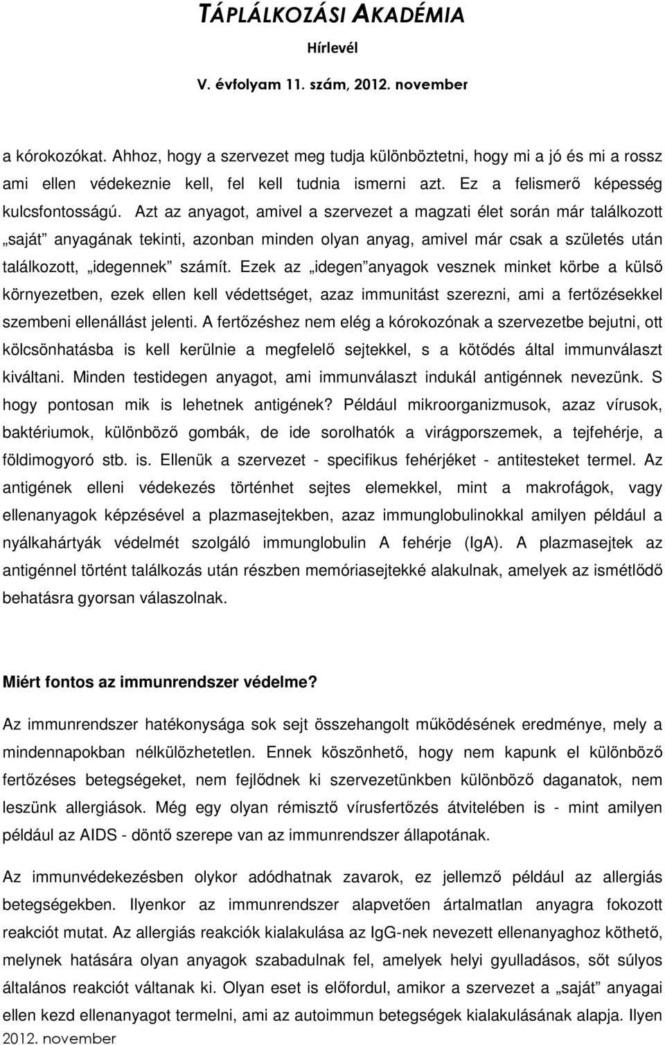 Azt az anyagot, amivel a szervezet a magzati élet során már találkozott saját anyagának tekinti, azonban minden olyan anyag, amivel már csak a születés után találkozott, idegennek számít.