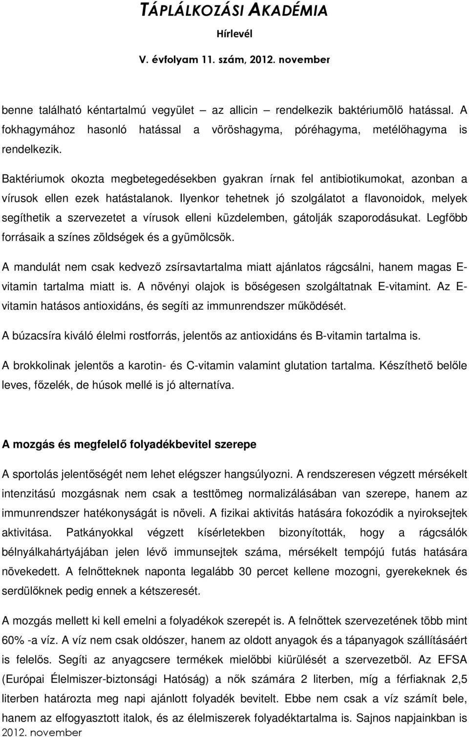 Ilyenkor tehetnek jó szolgálatot a flavonoidok, melyek segíthetik a szervezetet a vírusok elleni küzdelemben, gátolják szaporodásukat. Legfőbb forrásaik a színes zöldségek és a gyümölcsök.