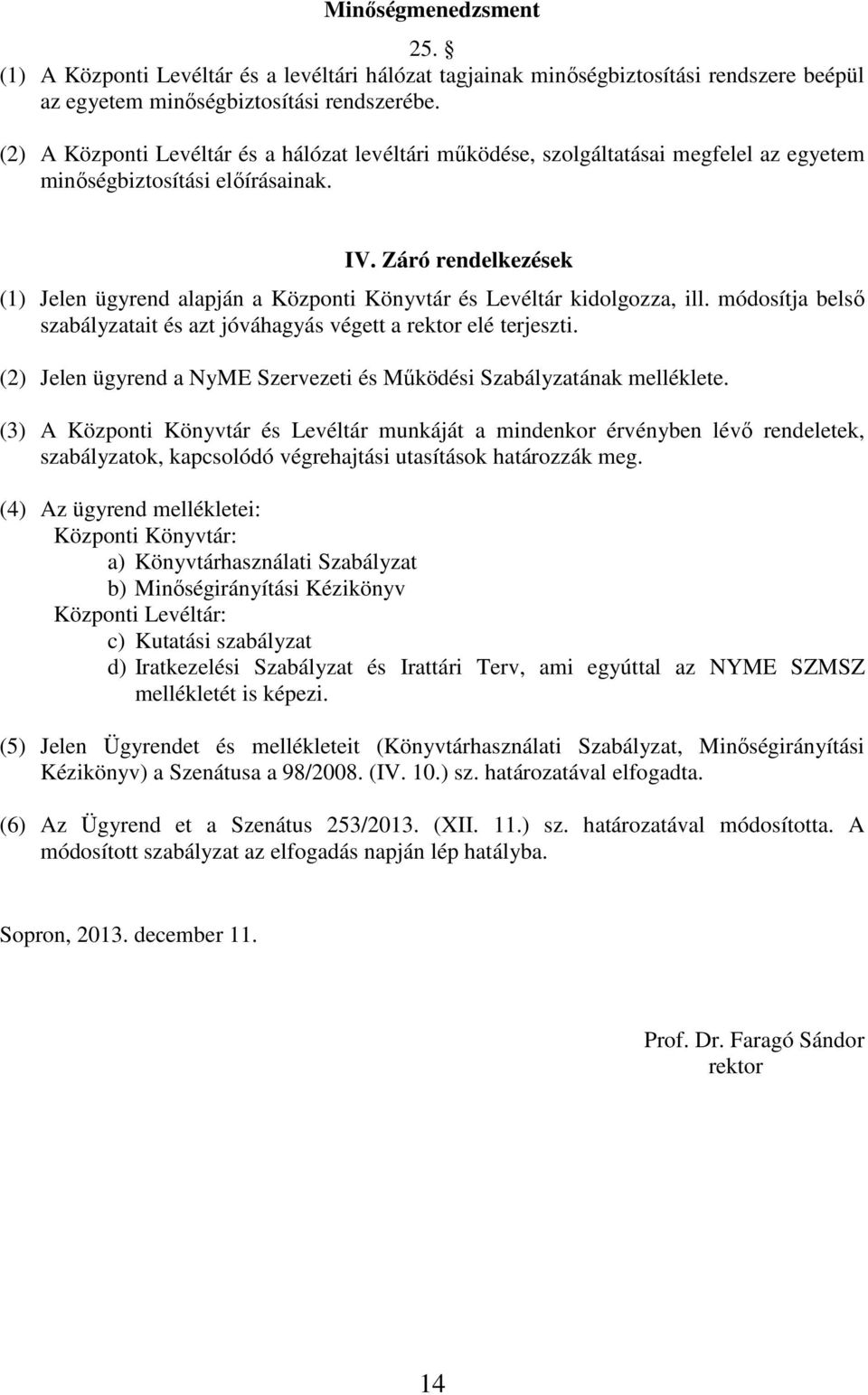 Záró rendelkezések (1) Jelen ügyrend alapján a Központi Könyvtár és Levéltár kidolgozza, ill. módosítja belső szabályzatait és azt jóváhagyás végett a rektor elé terjeszti.