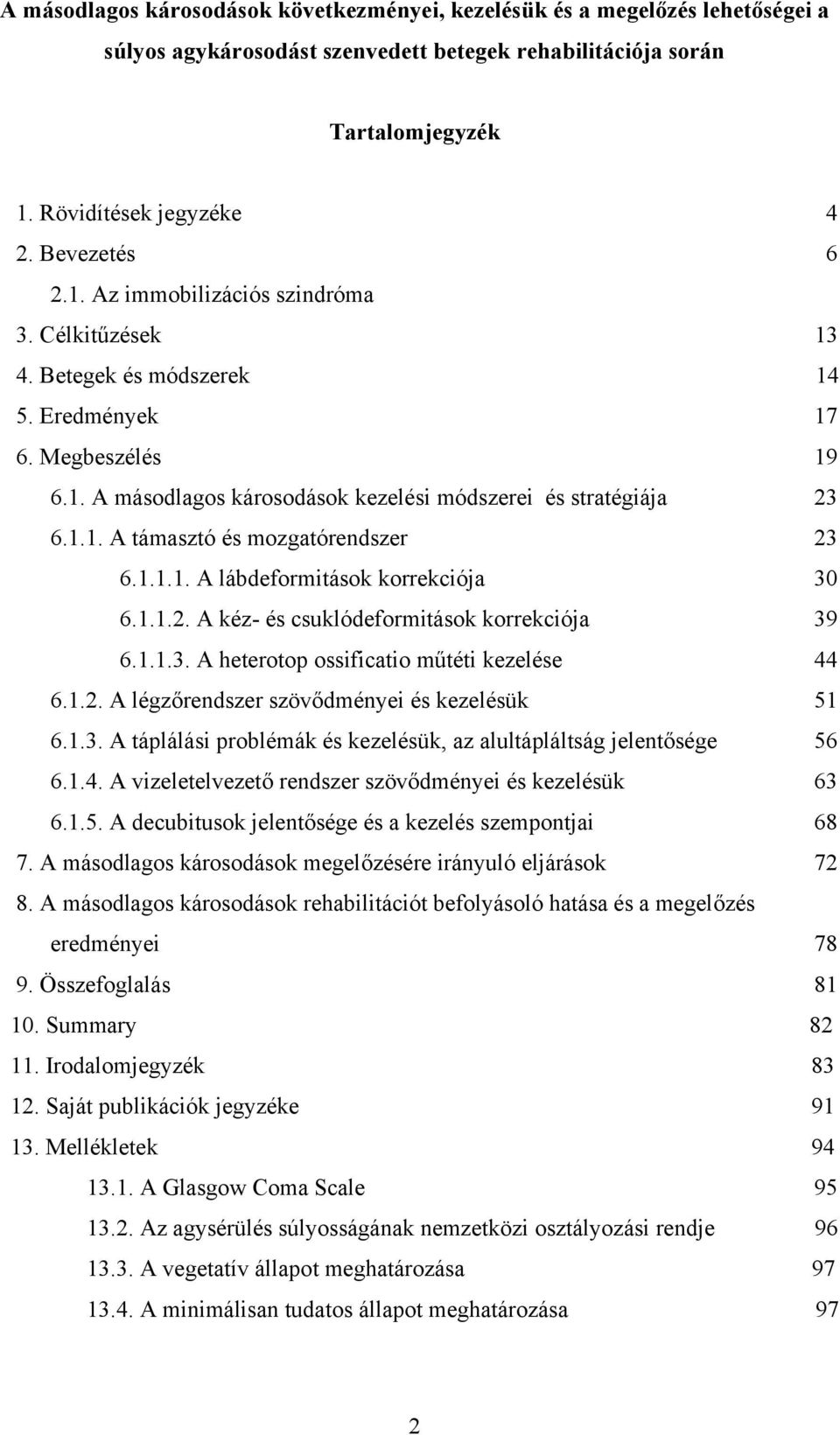 1.1.1. A lábdeformitások korrekciója 30 6.1.1.2. A kéz- és csuklódeformitások korrekciója 39 6.1.1.3. A heterotop ossificatio műtéti kezelése 44 6.1.2. A légzőrendszer szövődményei és kezelésük 51 6.