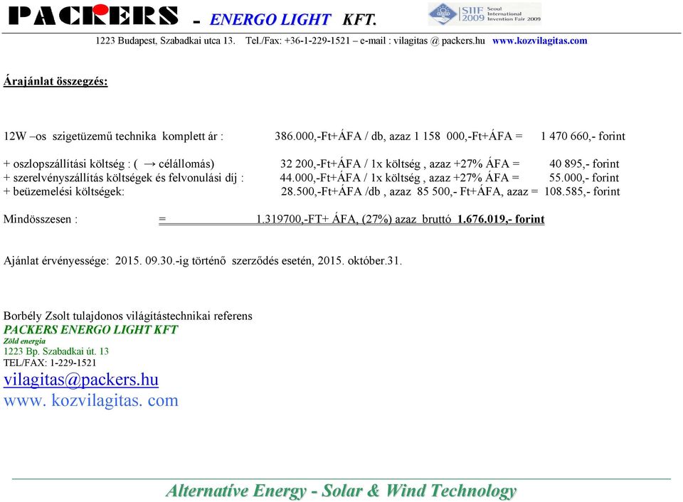 és felvonulási díj : 44.000,-Ft+ÁFA / 1x költség, azaz +27% ÁFA = 55.000,- forint + beüzemelési költségek: 28.500,-Ft+ÁFA /db, azaz 85 500,- Ft+ÁFA, azaz = 108.585,- forint Mindösszesen : = 1.