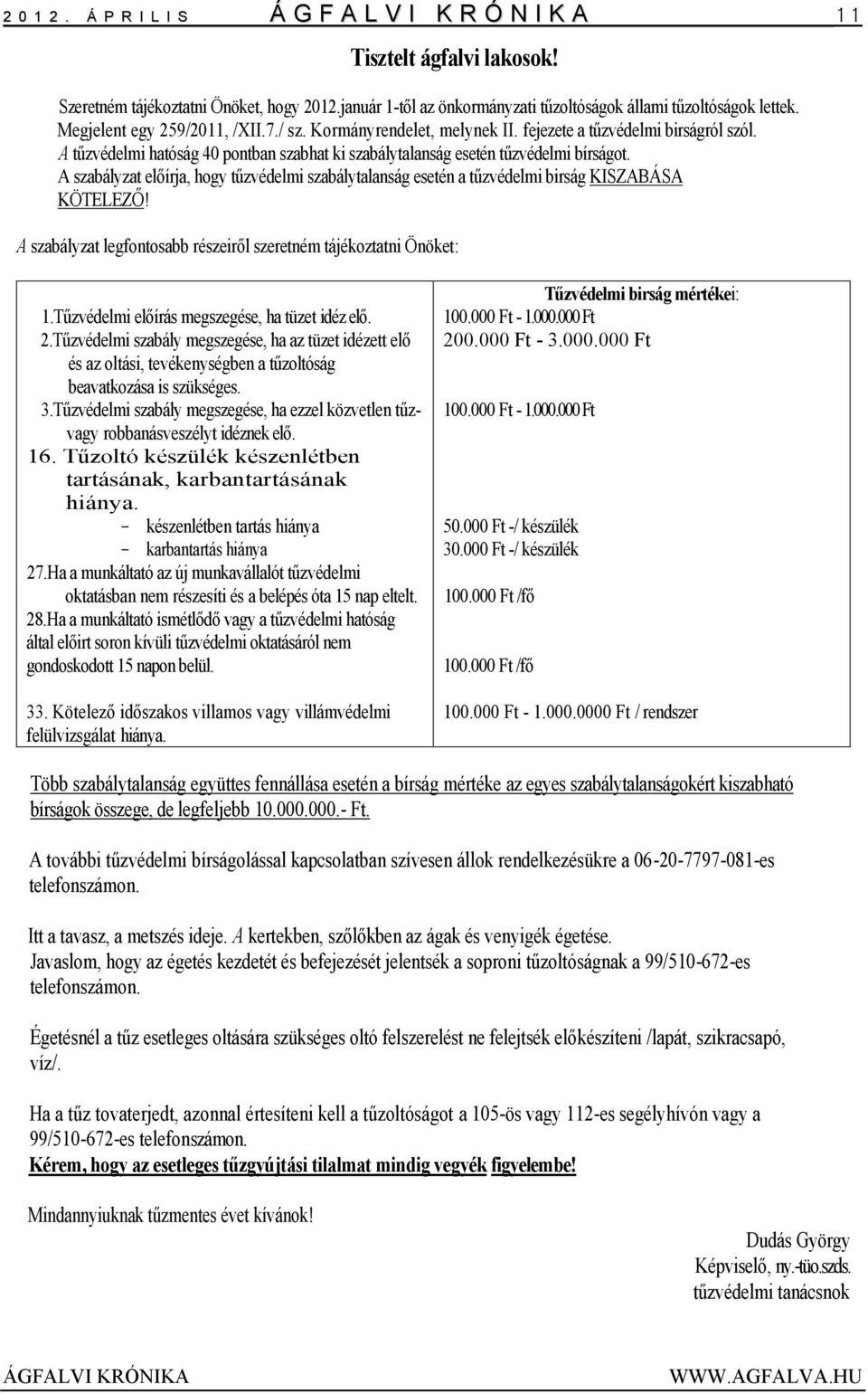 A szabályzat előírja, hogy tűzvédelmi szabálytalanság esetén a tűzvédelmi birság KISZABÁSA KÖTELEZŐ! A szabályzat legfontosabb részeiről szeretném tájékoztatni Önöket: 1.