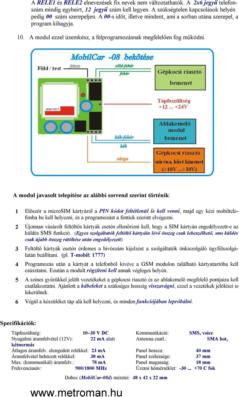A modul javasolt telepítése az alábbi sorrend szerint történik: 1 Először a microsim kártyáról a PIN kódot feltétlenül le kell venni, majd egy kézi mobiltelefonba be kell helyezni, és a programozást