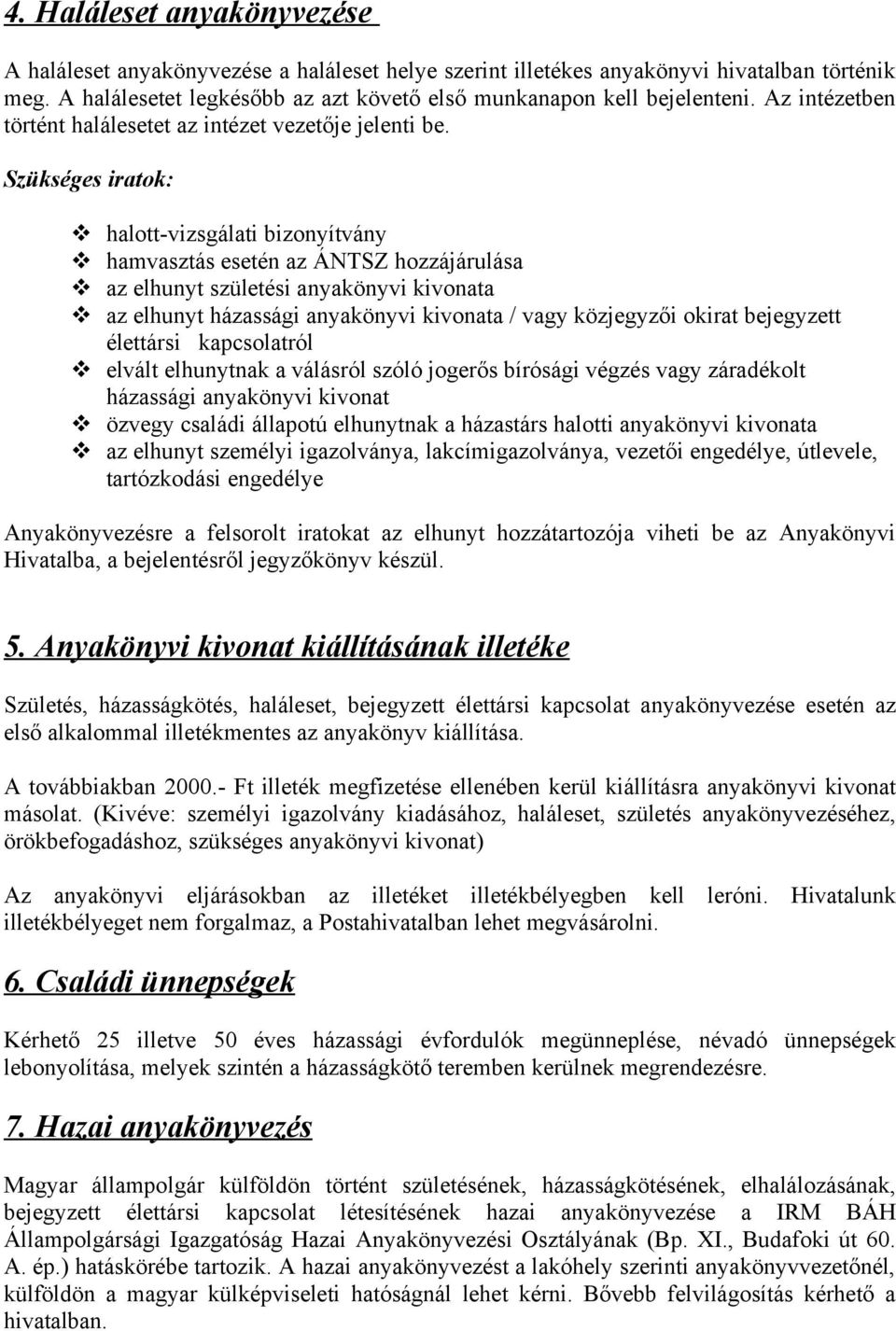 Szükséges iratok: halott-vizsgálati bizonyítvány hamvasztás esetén az ÁNTSZ hozzájárulása az elhunyt születési anyakönyvi kivonata az elhunyt házassági anyakönyvi kivonata / vagy közjegyzői okirat