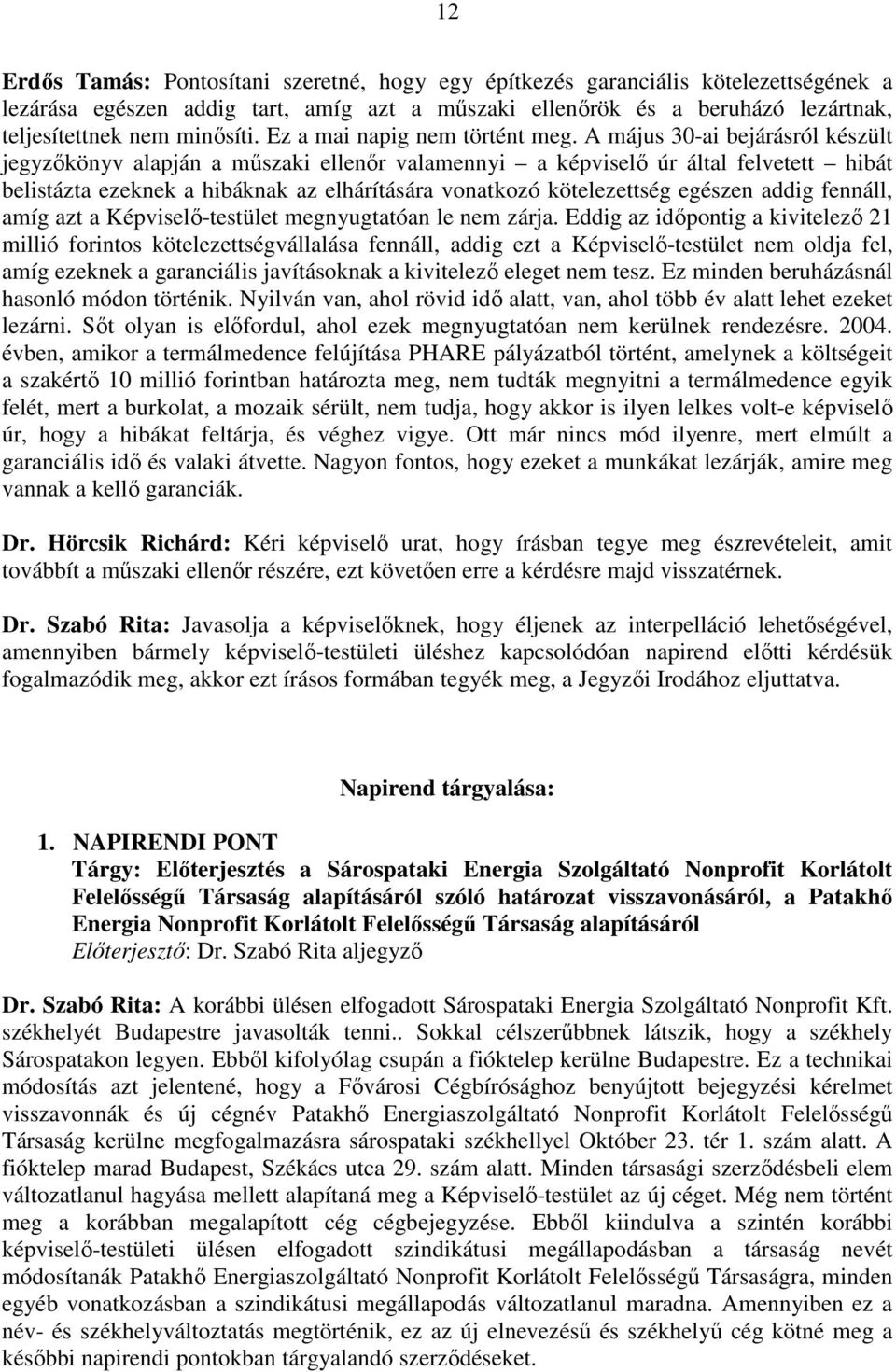 A május 30-ai bejárásról készült jegyzıkönyv alapján a mőszaki ellenır valamennyi a képviselı úr által felvetett hibát belistázta ezeknek a hibáknak az elhárítására vonatkozó kötelezettség egészen