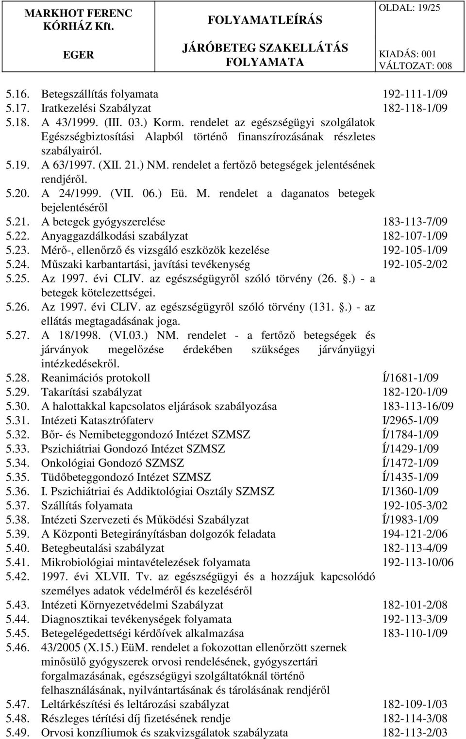 5.20. A 24/1999. (VII. 06.) Eü. M. rendelet a daganatos betegek bejelentéséről 5.21. A betegek gyógyszerelése 183-113-7/09 5.22. Anyaggazdálkodási szabályzat 182-107-1/09 5.23.