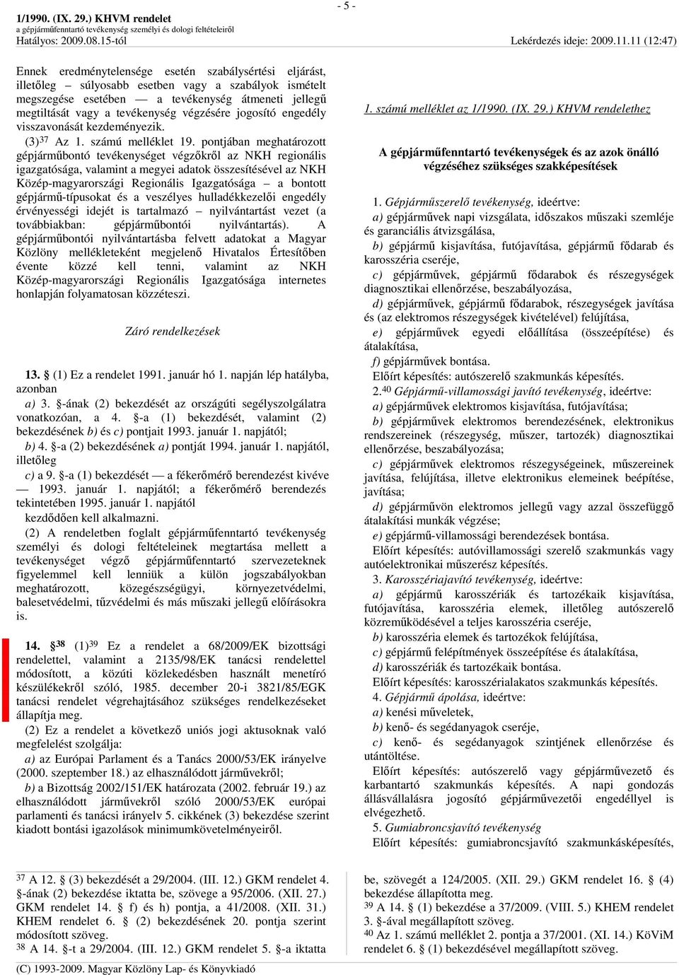 pontjában meghatározott gépjármőbontó tevékenységet végzıkrıl az NKH regionális igazgatósága, valamint a megyei adatok összesítésével az NKH Közép-magyarországi Regionális Igazgatósága a bontott