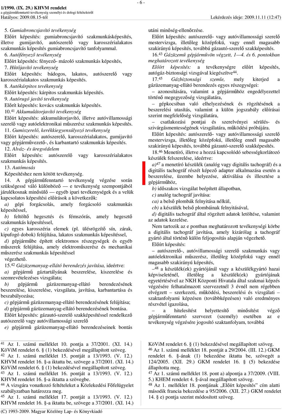 Hőtıjavító tevékenység Elıírt képesítés: bádogos, lakatos, autószerelı vagy karosszérialakatos szakmunkás képesítés. 8. Autókárpitos tevékenység Elıírt képesítés: kárpitos szakmunkás képesítés. 9.