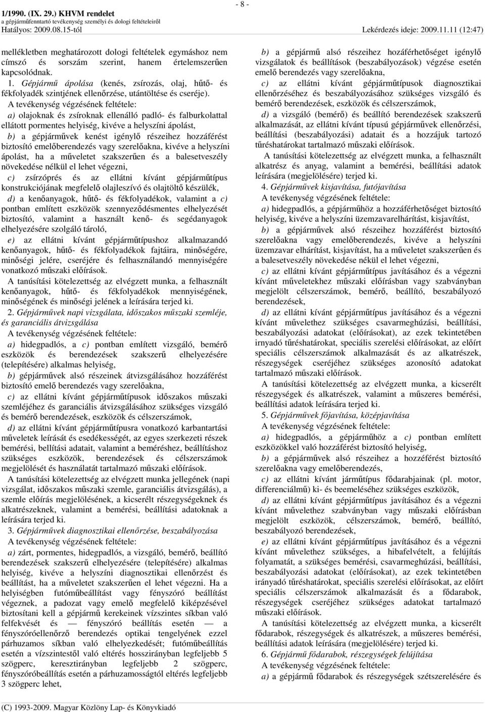 a) olajoknak és zsíroknak ellenálló padló- és falburkolattal ellátott pormentes helyiség, kivéve a helyszíni ápolást, b) a gépjármővek kenést igénylı részeihez hozzáférést biztosító emelıberendezés