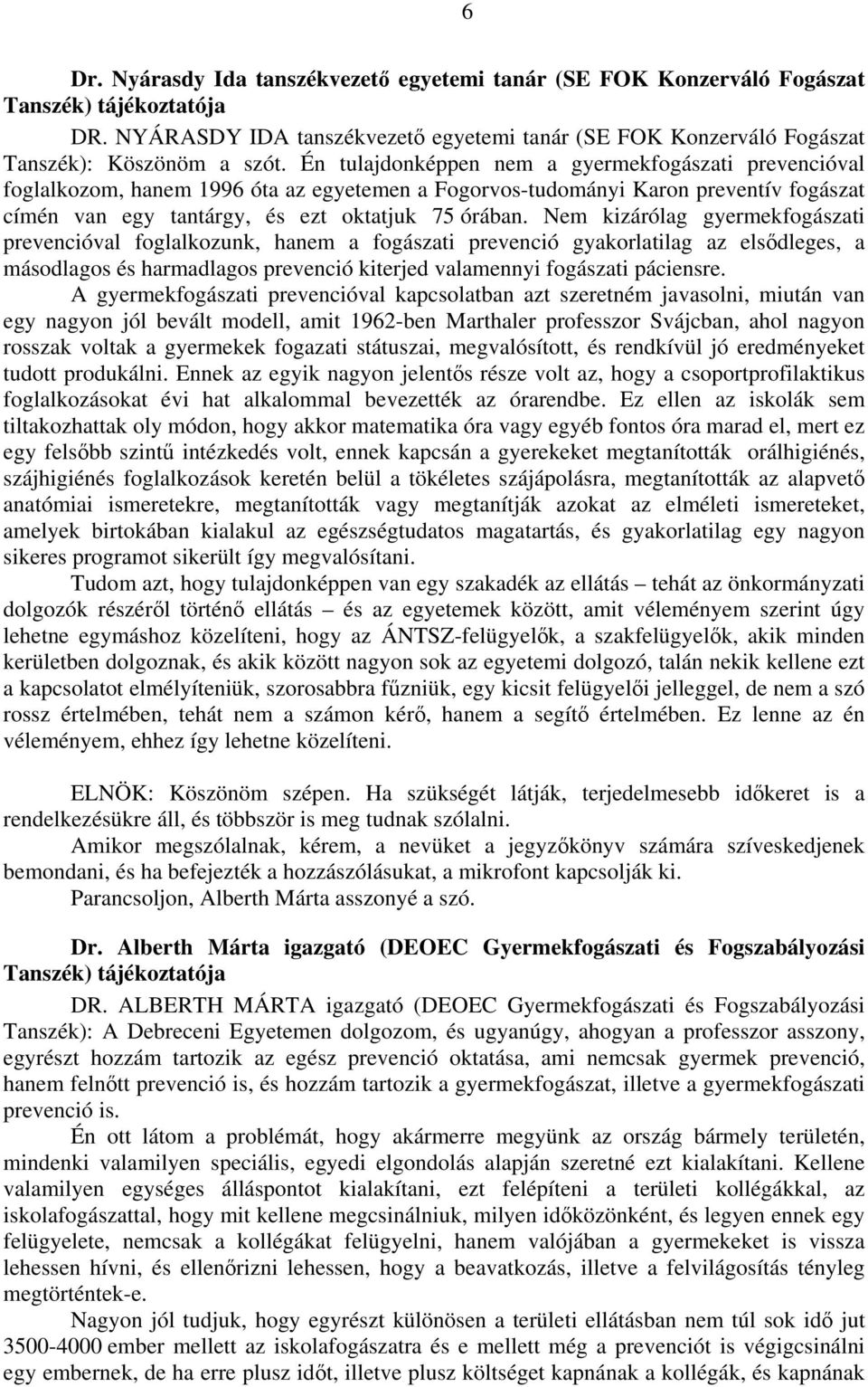 Nem kizárólag gyermekfogászati prevencióval foglalkozunk, hanem a fogászati prevenció gyakorlatilag az elsődleges, a másodlagos és harmadlagos prevenció kiterjed valamennyi fogászati páciensre.