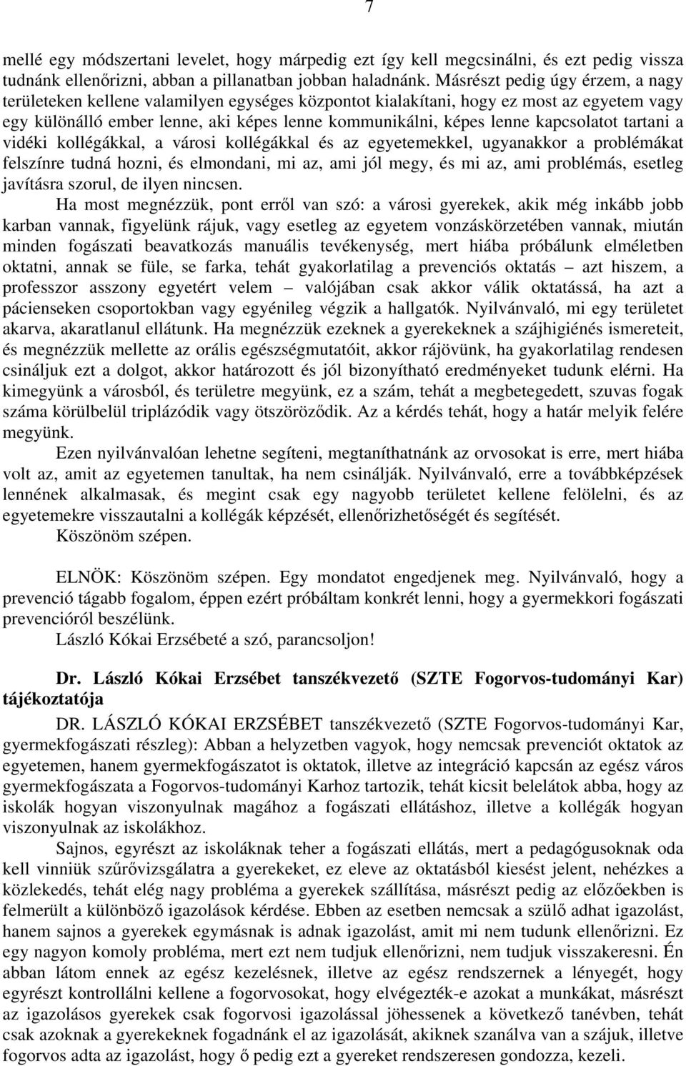 kapcsolatot tartani a vidéki kollégákkal, a városi kollégákkal és az egyetemekkel, ugyanakkor a problémákat felszínre tudná hozni, és elmondani, mi az, ami jól megy, és mi az, ami problémás, esetleg