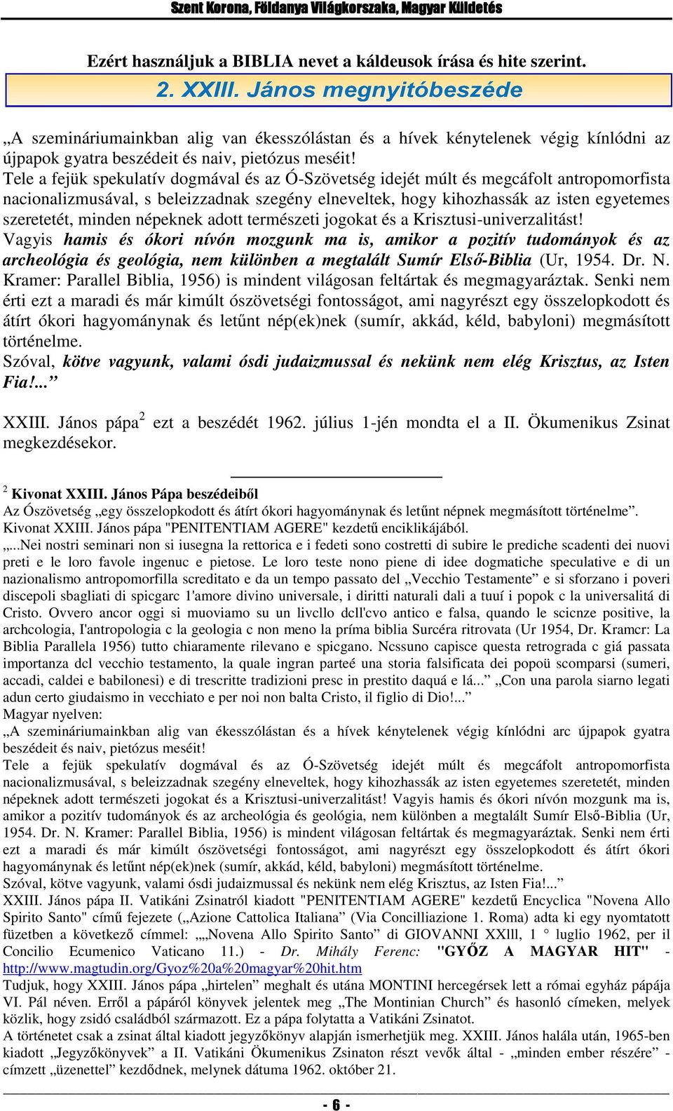 Tele a fejük spekulatív dogmával és az Ó-Szövetség idejét múlt és megcáfolt antropomorfista nacionalizmusával, s beleizzadnak zadnak szegény elneveltek, hogy kihozhassák az isten egyetemes