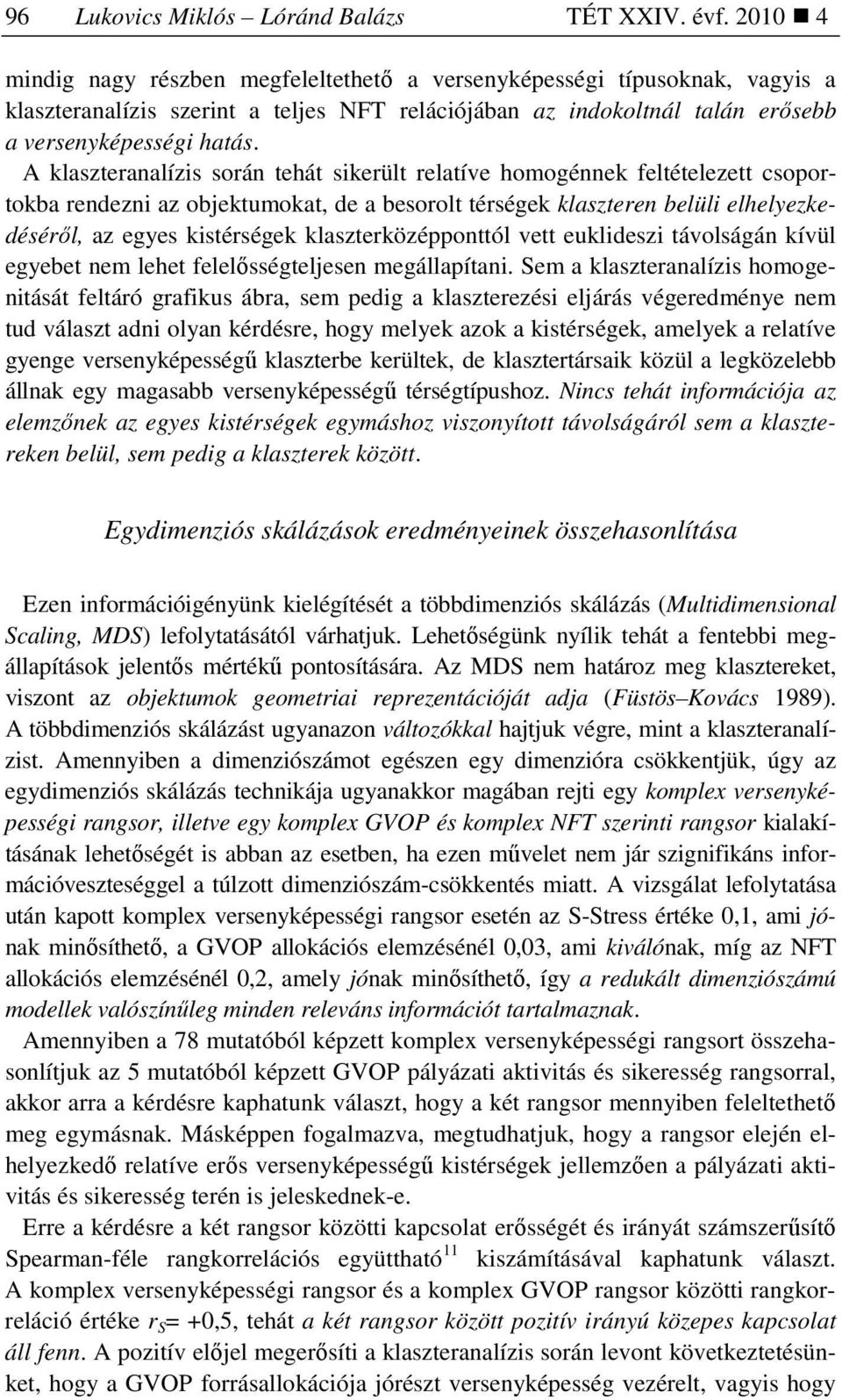 A klaszteranalízis során tehát sikerült relatíve homogénnek feltételezett csoportokba rendezni az objektumokat, de a besorolt térségek klaszteren belüli elhelyezkedésérıl, az egyes kistérségek