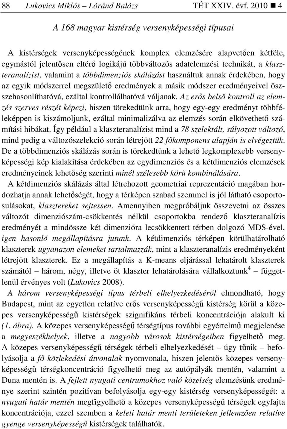 technikát, a klaszteranalízist, valamint a többdimenziós skálázást használtuk annak érdekében, hogy az egyik módszerrel megszületı eredmények a másik módszer eredményeivel öszszehasonlíthatóvá,