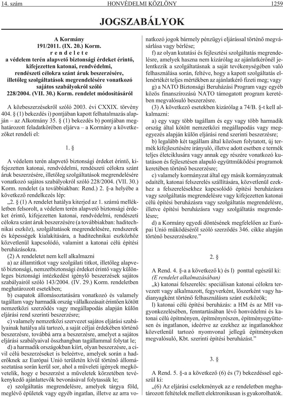 szabályokról szóló 228/2004. (VII. 30.) Korm. rendelet módosításáról A közbeszerzésekrõl szóló 2003. évi CXXIX. törvény 404. (1) bekezdés i) pontjában kapott felhatalmazás alapján az Alkotmány 35.