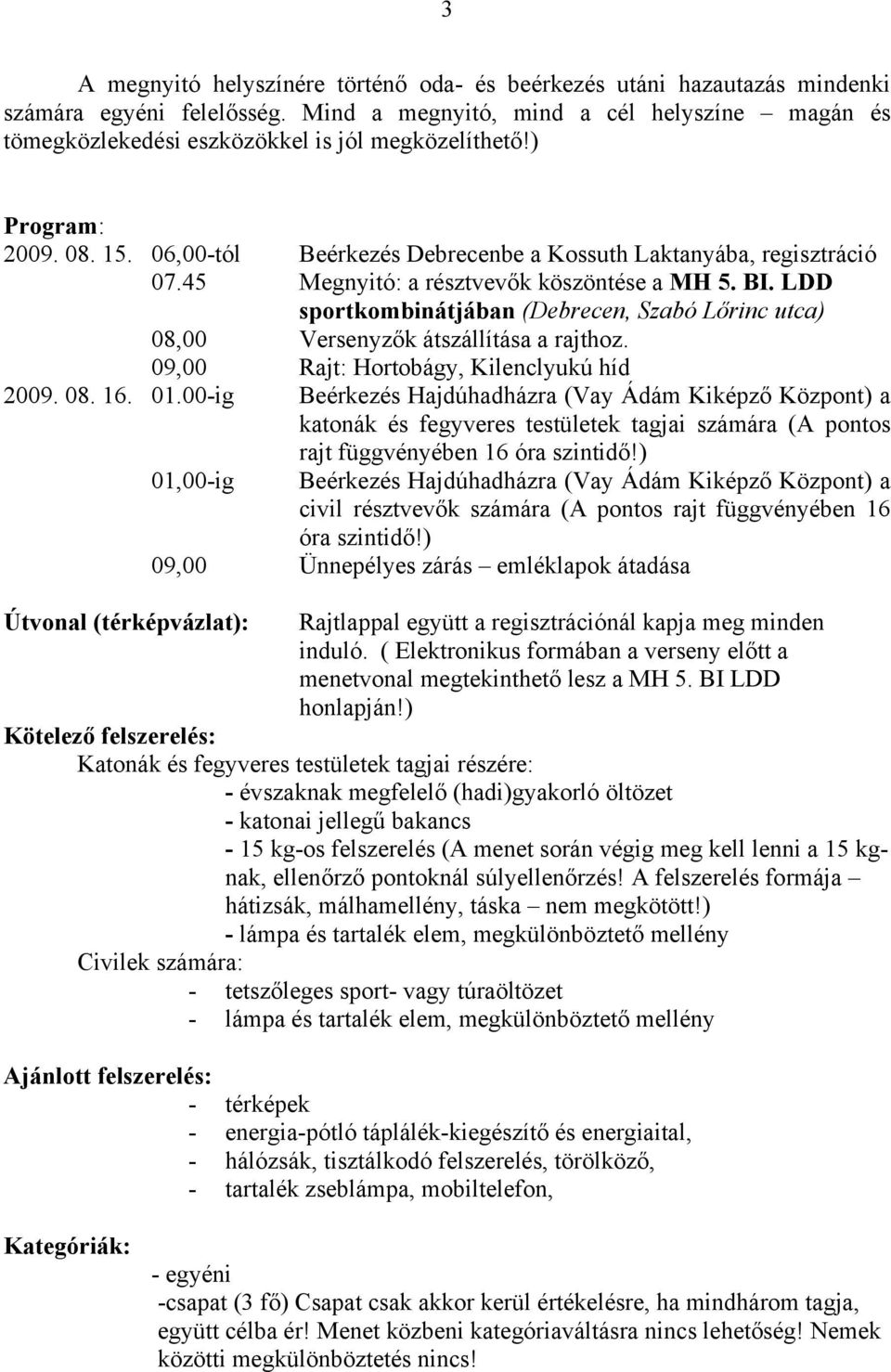 45 Megnyitó: a résztvevők köszöntése a MH 5. BI. LDD sportkombinátjában (Debrecen, Szabó Lőrinc utca) 08,00 Versenyzők átszállítása a rajthoz. 09,00 Rajt: Hortobágy, Kilenclyukú híd 2009. 08. 16. 01.